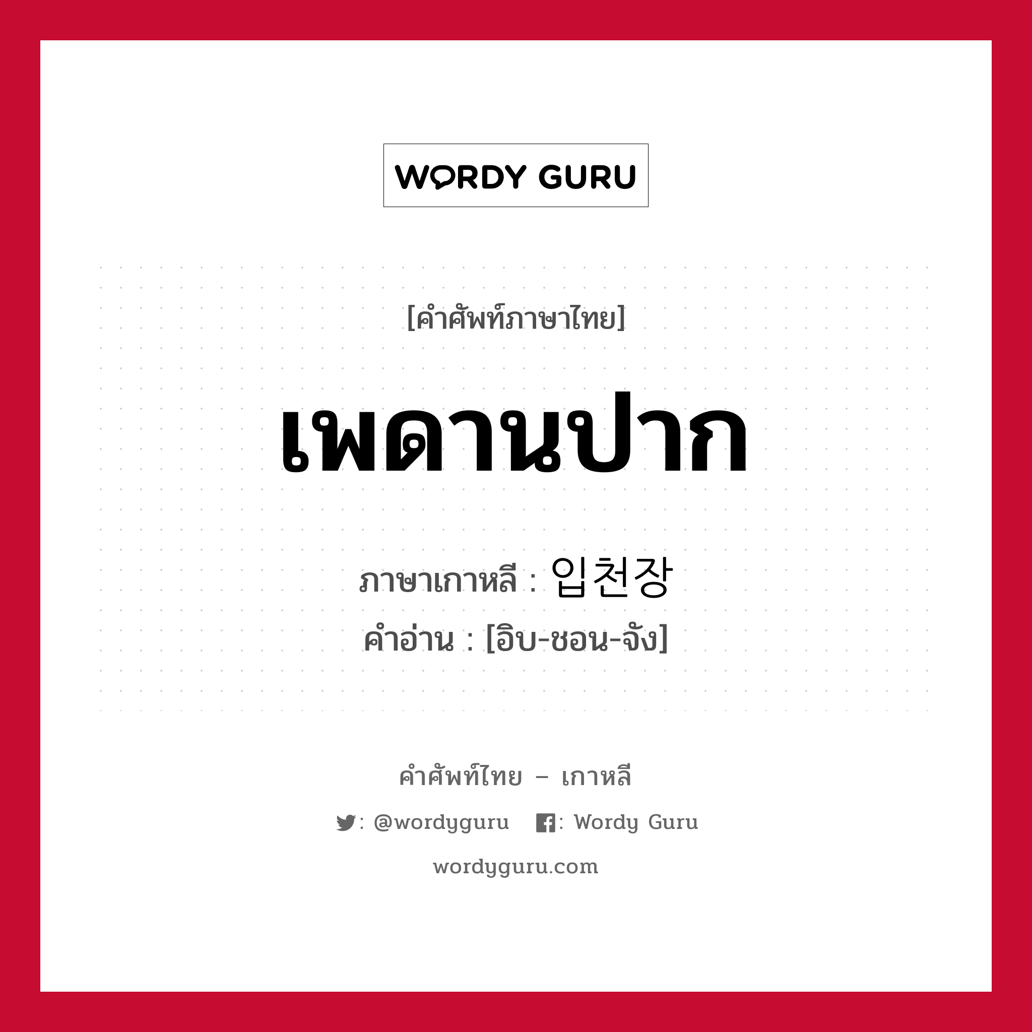 เพดานปาก ภาษาเกาหลีคืออะไร, คำศัพท์ภาษาไทย - เกาหลี เพดานปาก ภาษาเกาหลี 입천장 คำอ่าน [อิบ-ชอน-จัง]