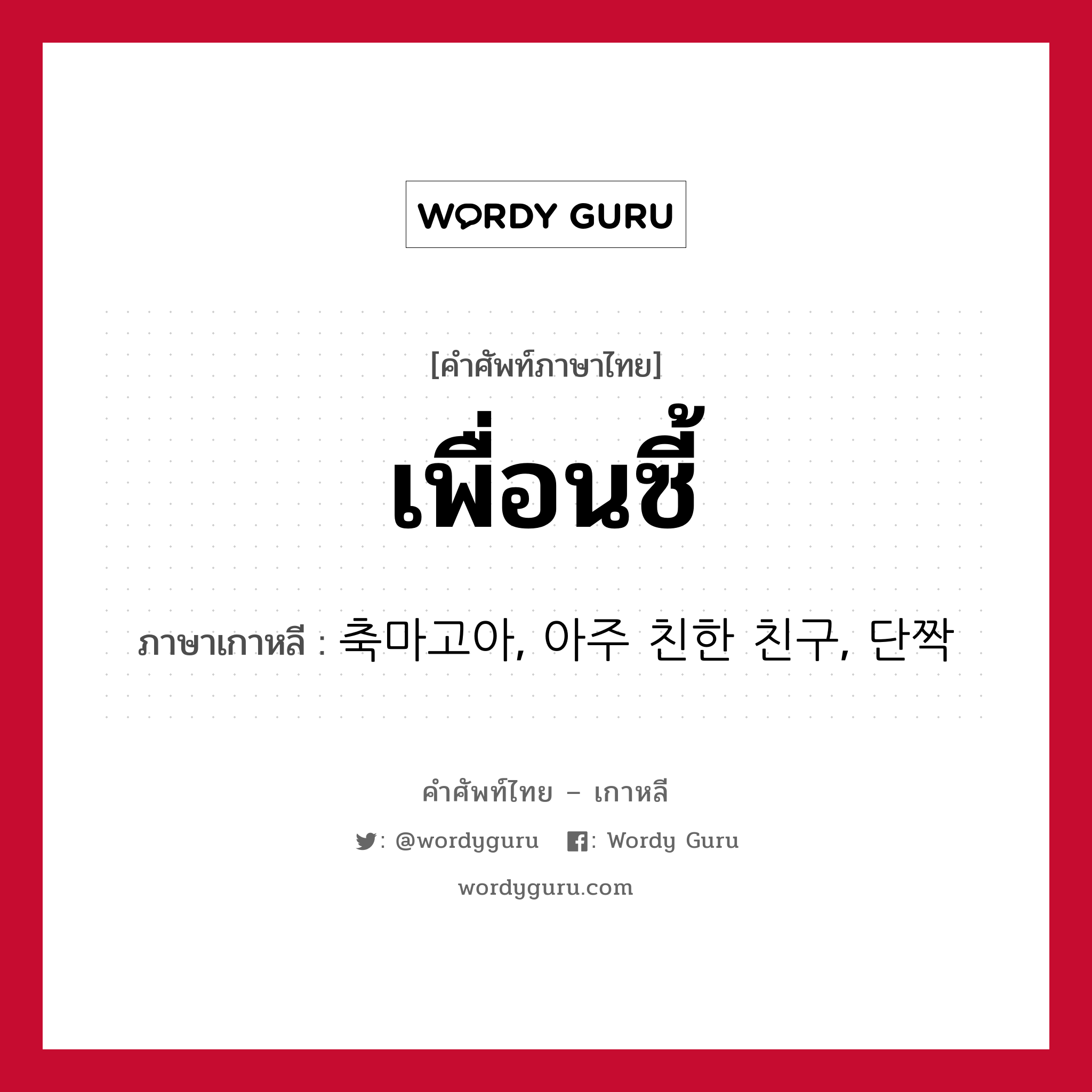 เพื่อนซี้ ภาษาเกาหลีคืออะไร, คำศัพท์ภาษาไทย - เกาหลี เพื่อนซี้ ภาษาเกาหลี 축마고아, 아주 친한 친구, 단짝