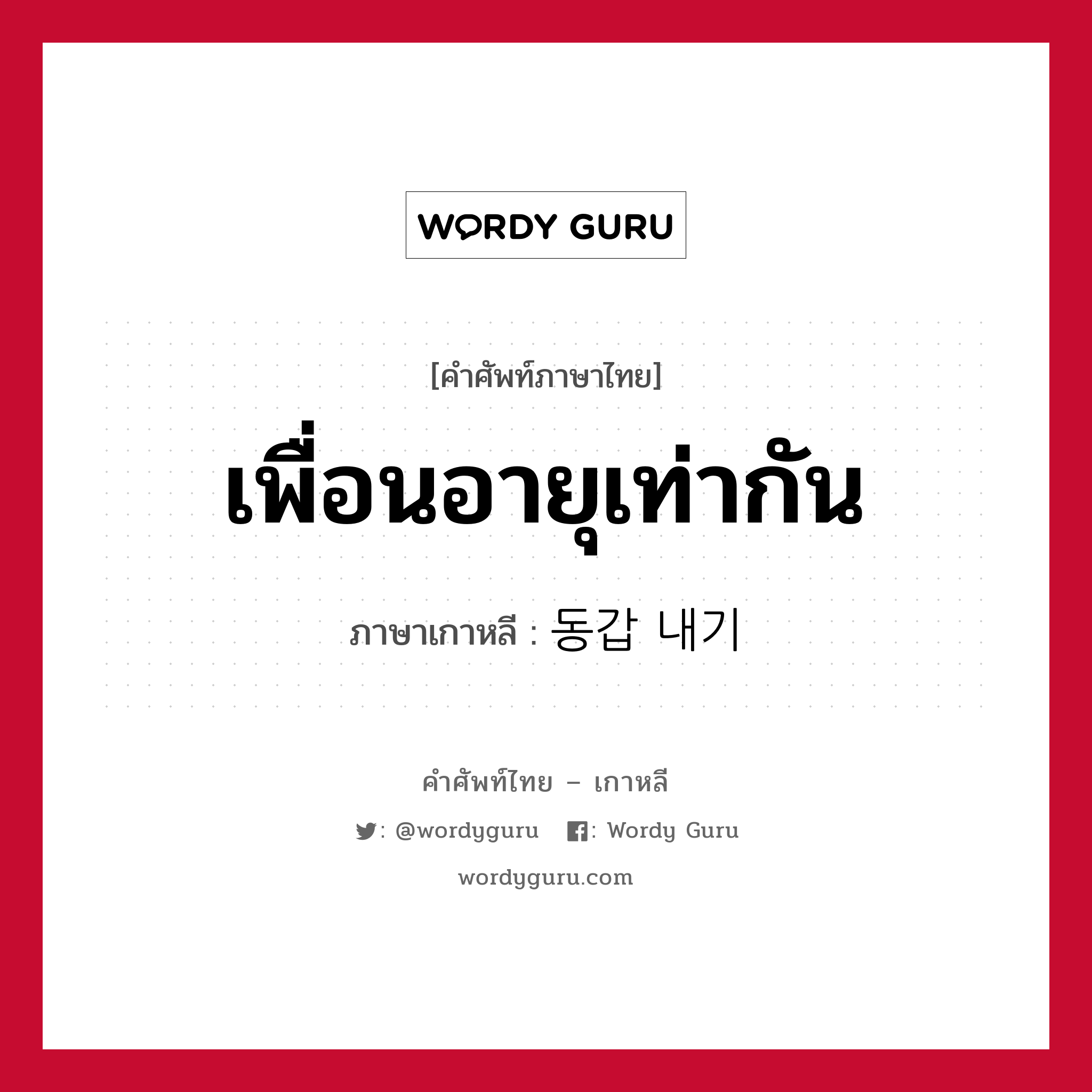 เพื่อนอายุเท่ากัน ภาษาเกาหลีคืออะไร, คำศัพท์ภาษาไทย - เกาหลี เพื่อนอายุเท่ากัน ภาษาเกาหลี 동갑 내기