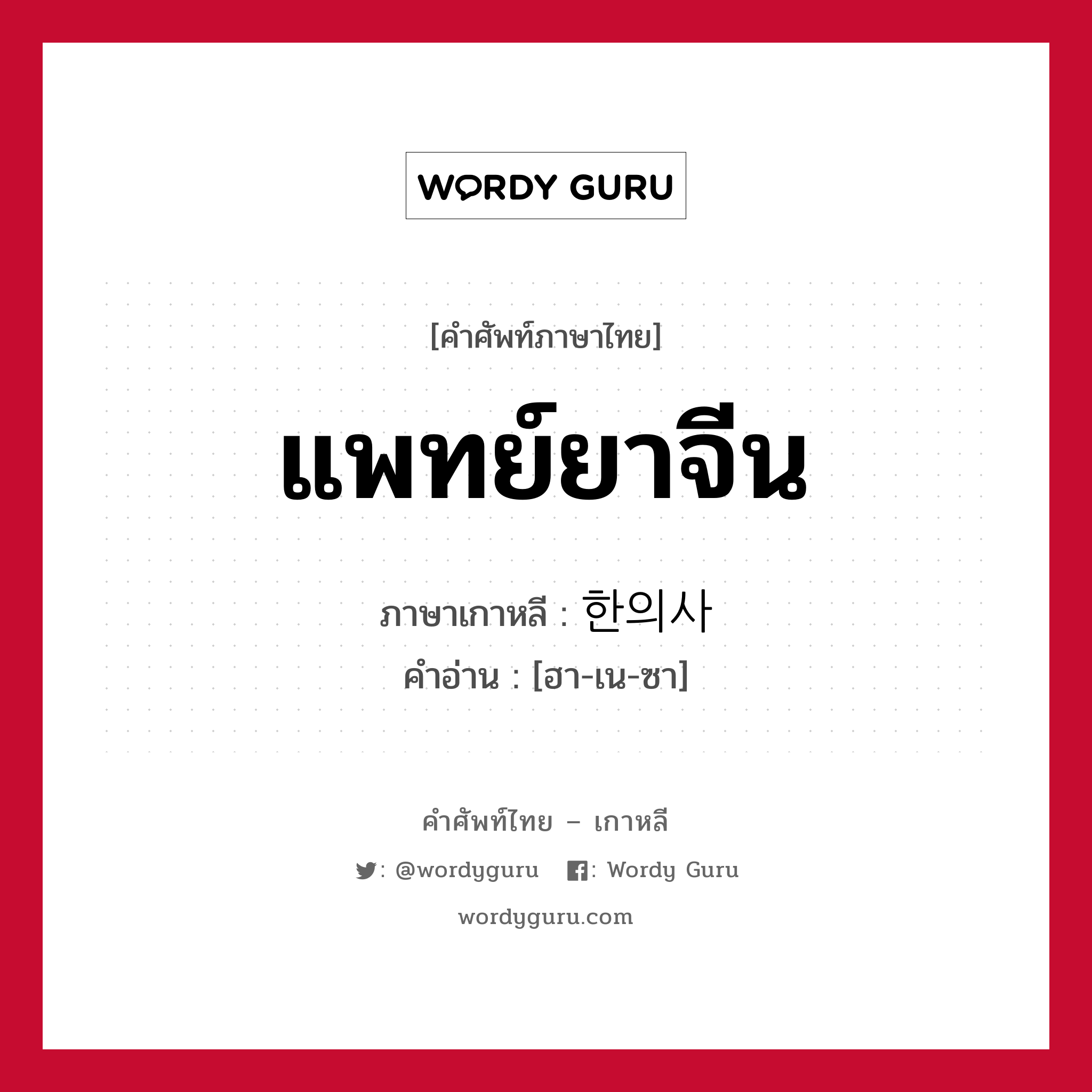 แพทย์ยาจีน ภาษาเกาหลีคืออะไร, คำศัพท์ภาษาไทย - เกาหลี แพทย์ยาจีน ภาษาเกาหลี 한의사 คำอ่าน [ฮา-เน-ซา]