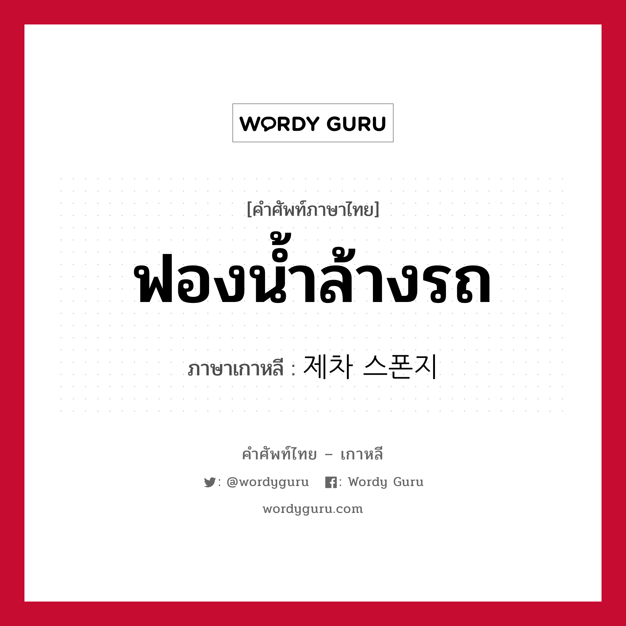 ฟองน้ำล้างรถ ภาษาเกาหลีคืออะไร, คำศัพท์ภาษาไทย - เกาหลี ฟองน้ำล้างรถ ภาษาเกาหลี 제차 스폰지