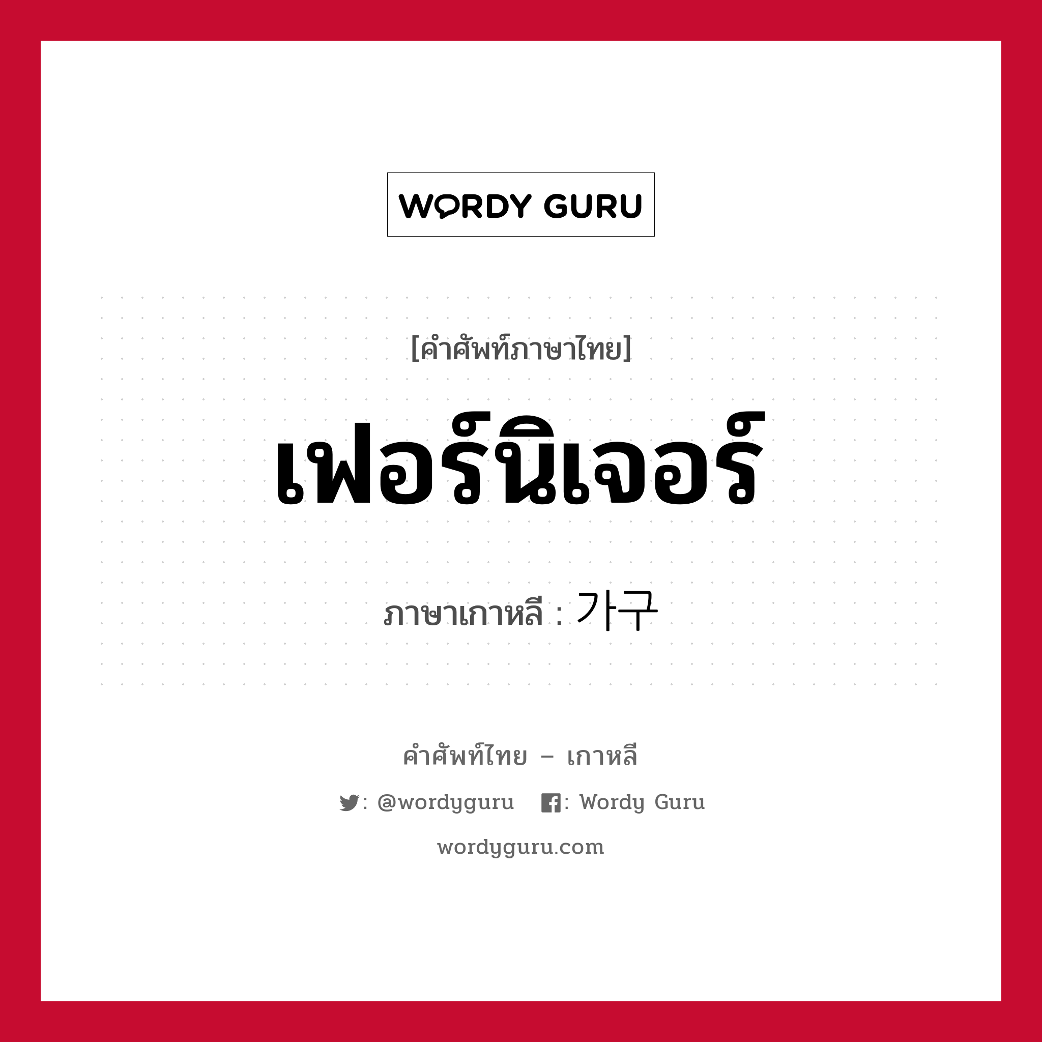 เฟอร์นิเจอร์ ภาษาเกาหลีคืออะไร, คำศัพท์ภาษาไทย - เกาหลี เฟอร์นิเจอร์ ภาษาเกาหลี 가구