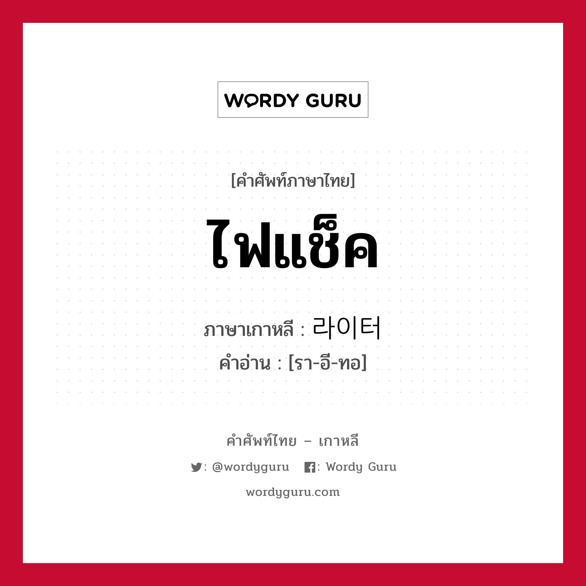 ไฟแช็ค ภาษาเกาหลีคืออะไร, คำศัพท์ภาษาไทย - เกาหลี ไฟแช็ค ภาษาเกาหลี 라이터 คำอ่าน [รา-อี-ทอ]