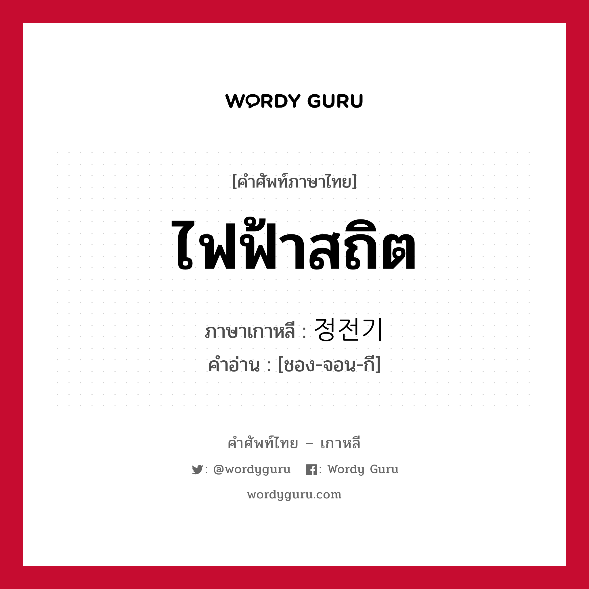 ไฟฟ้าสถิต ภาษาเกาหลีคืออะไร, คำศัพท์ภาษาไทย - เกาหลี ไฟฟ้าสถิต ภาษาเกาหลี 정전기 คำอ่าน [ชอง-จอน-กี]