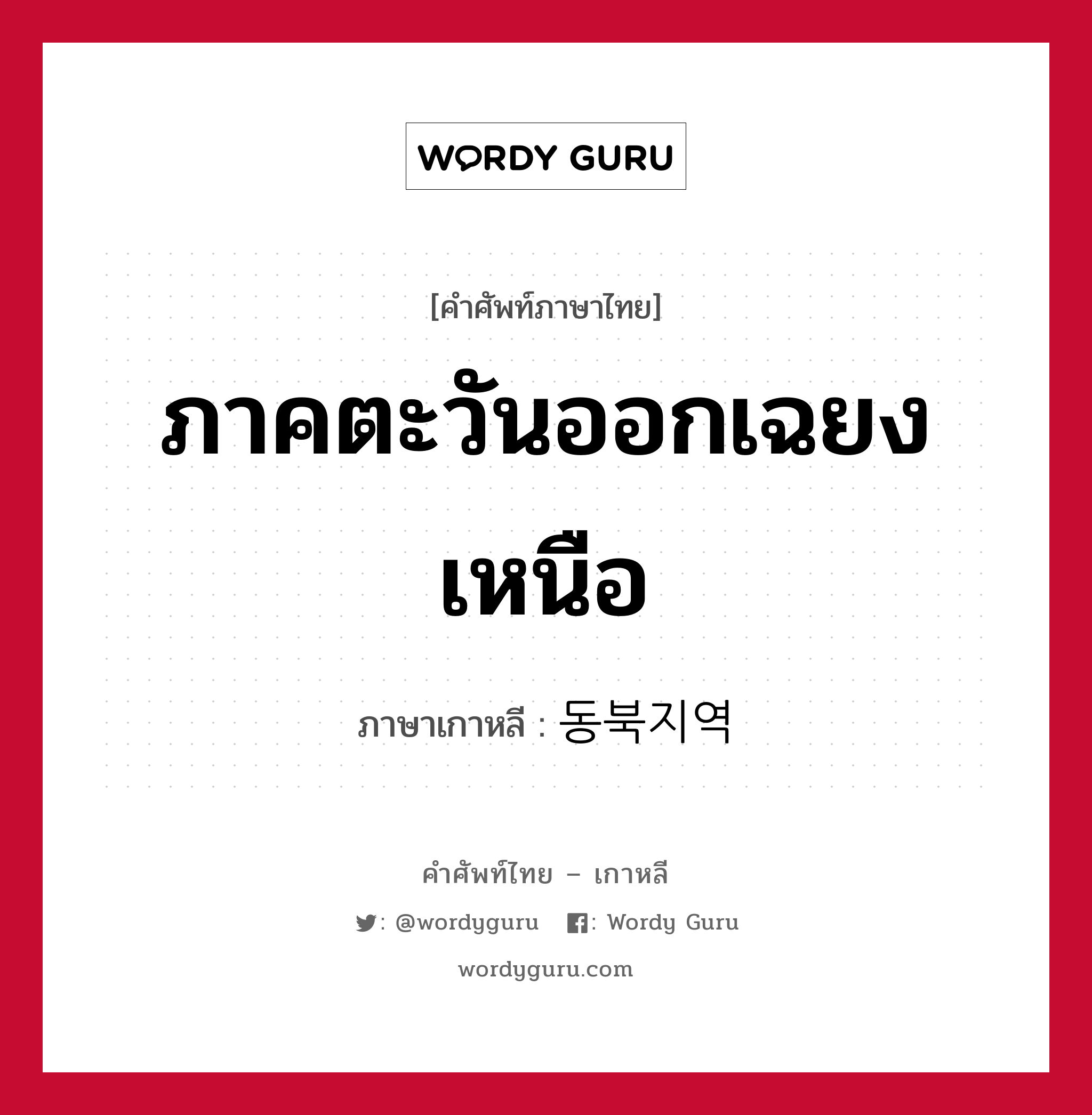 ภาคตะวันออกเฉยงเหนือ ภาษาเกาหลีคืออะไร, คำศัพท์ภาษาไทย - เกาหลี ภาคตะวันออกเฉยงเหนือ ภาษาเกาหลี 동북지역