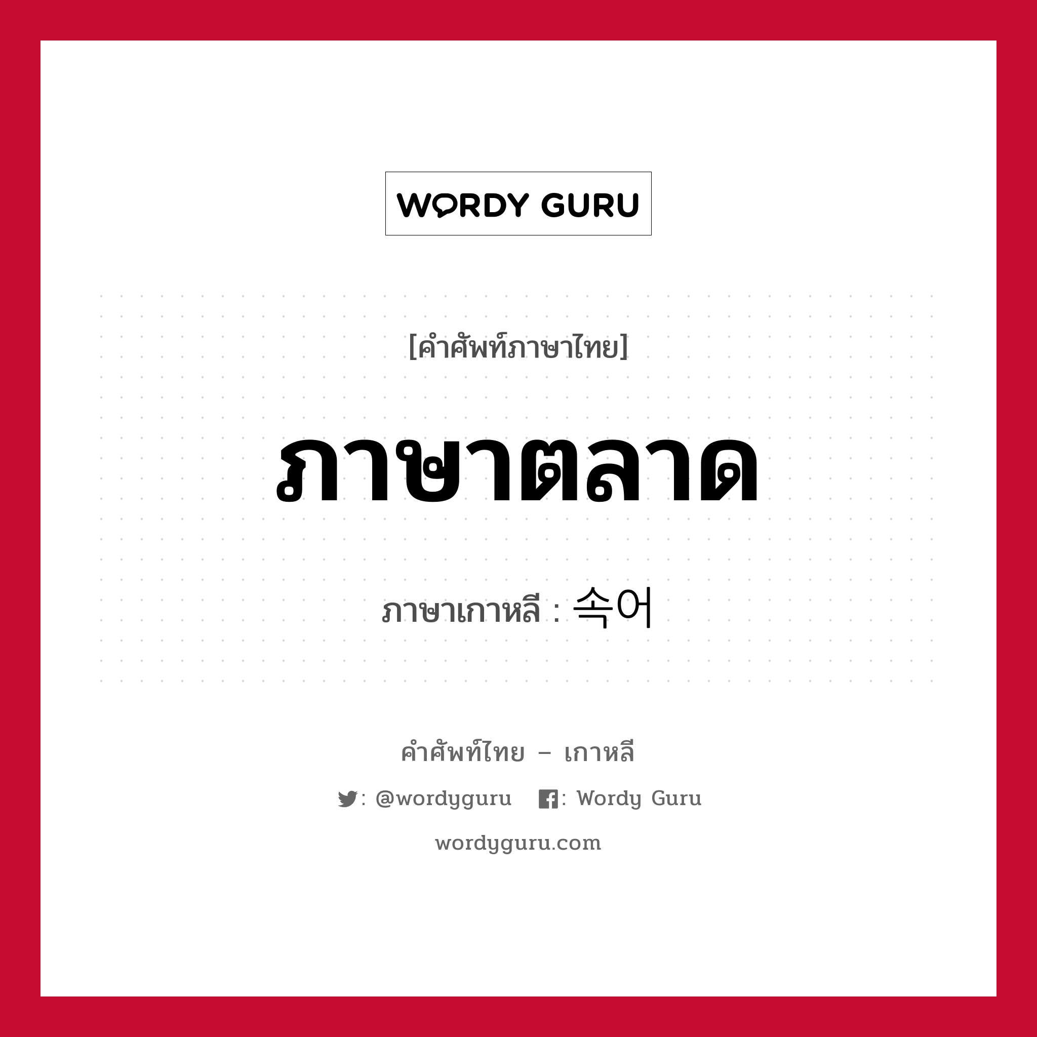 ภาษาตลาด ภาษาเกาหลีคืออะไร, คำศัพท์ภาษาไทย - เกาหลี ภาษาตลาด ภาษาเกาหลี 속어