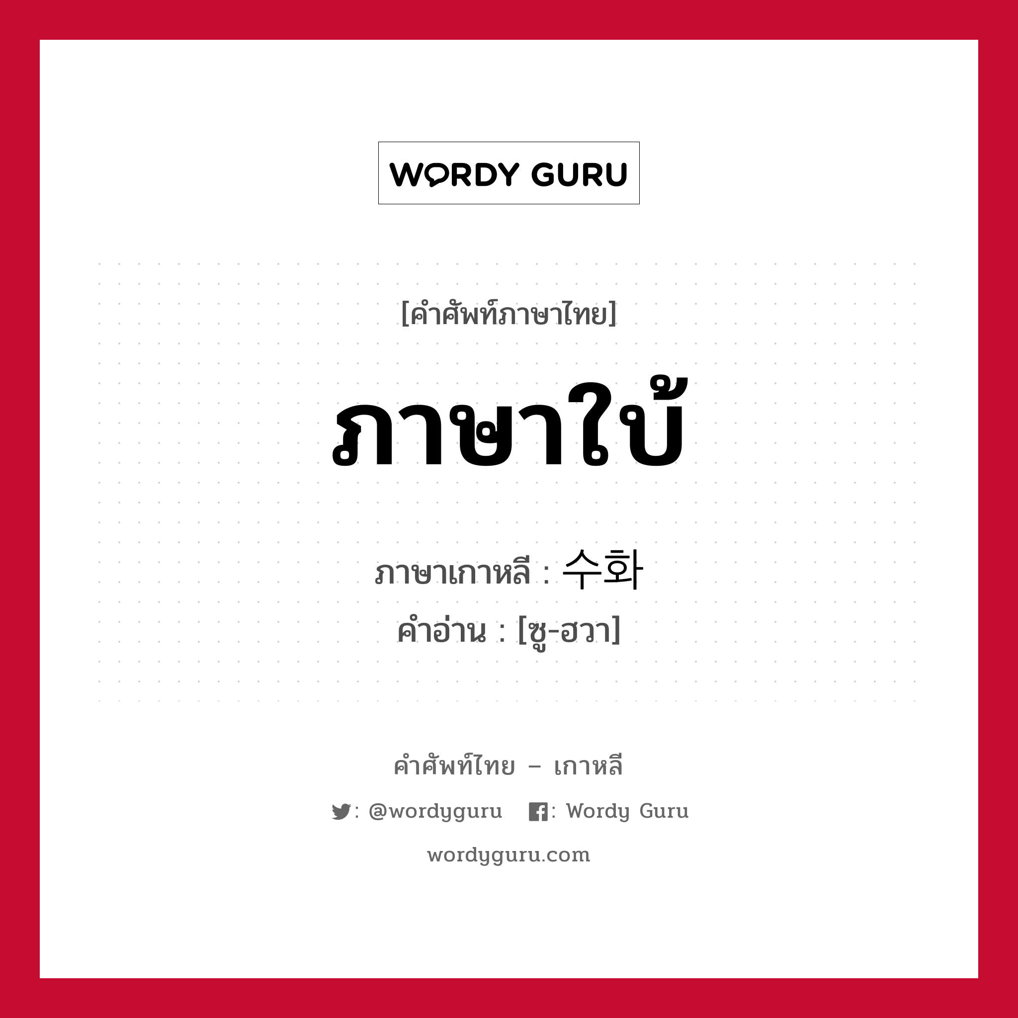 ภาษาใบ้ ภาษาเกาหลีคืออะไร, คำศัพท์ภาษาไทย - เกาหลี ภาษาใบ้ ภาษาเกาหลี 수화 คำอ่าน [ซู-ฮวา]