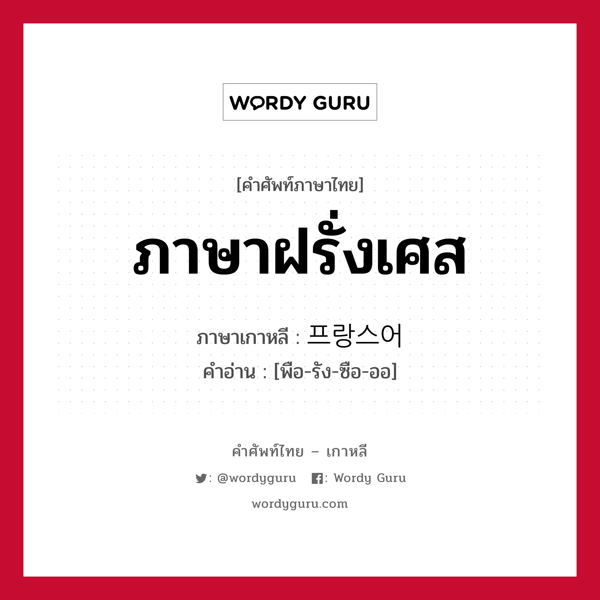 ภาษาฝรั่งเศส ภาษาเกาหลีคืออะไร, คำศัพท์ภาษาไทย - เกาหลี ภาษาฝรั่งเศส ภาษาเกาหลี 프랑스어 คำอ่าน [พือ-รัง-ซือ-ออ]