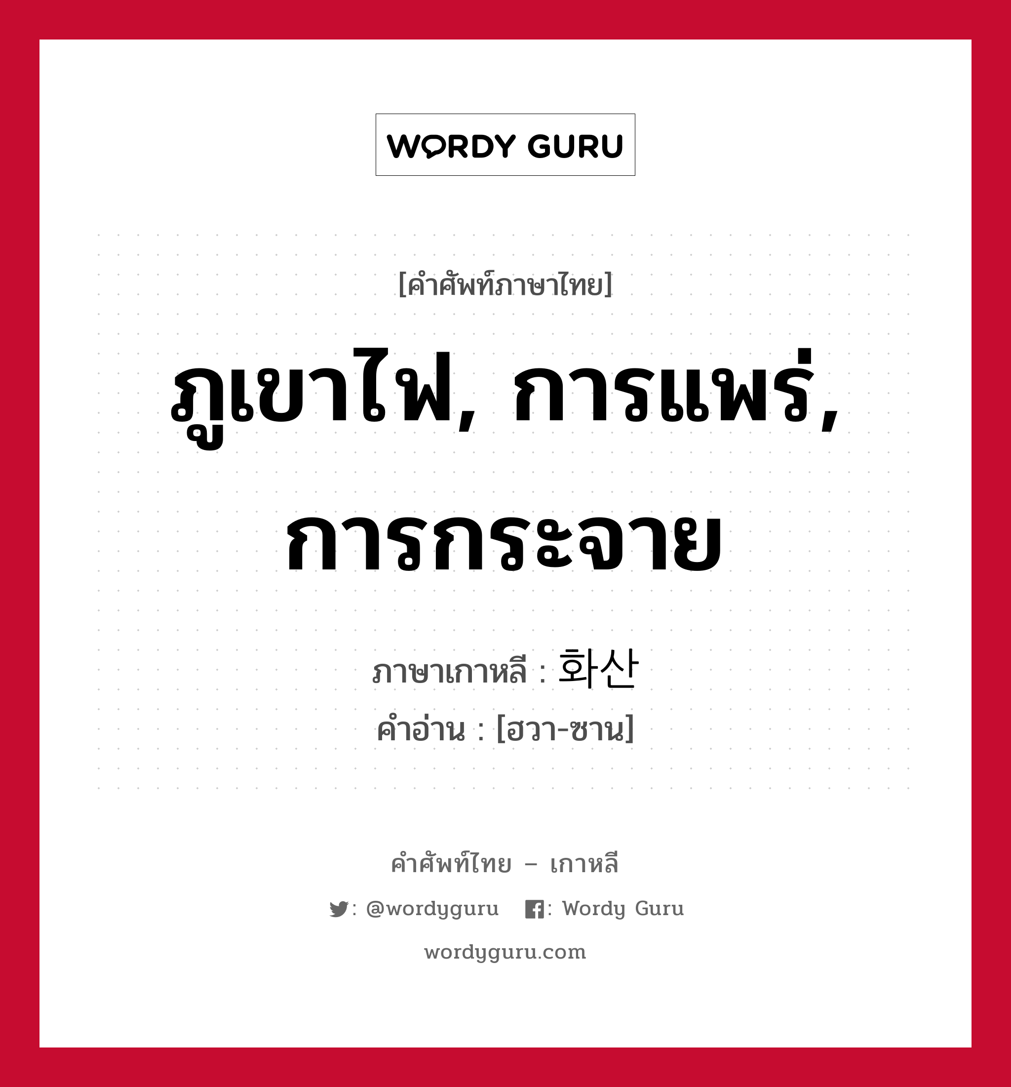 ภูเขาไฟ, การแพร่, การกระจาย ภาษาเกาหลีคืออะไร, คำศัพท์ภาษาไทย - เกาหลี ภูเขาไฟ, การแพร่, การกระจาย ภาษาเกาหลี 화산 คำอ่าน [ฮวา-ซาน]