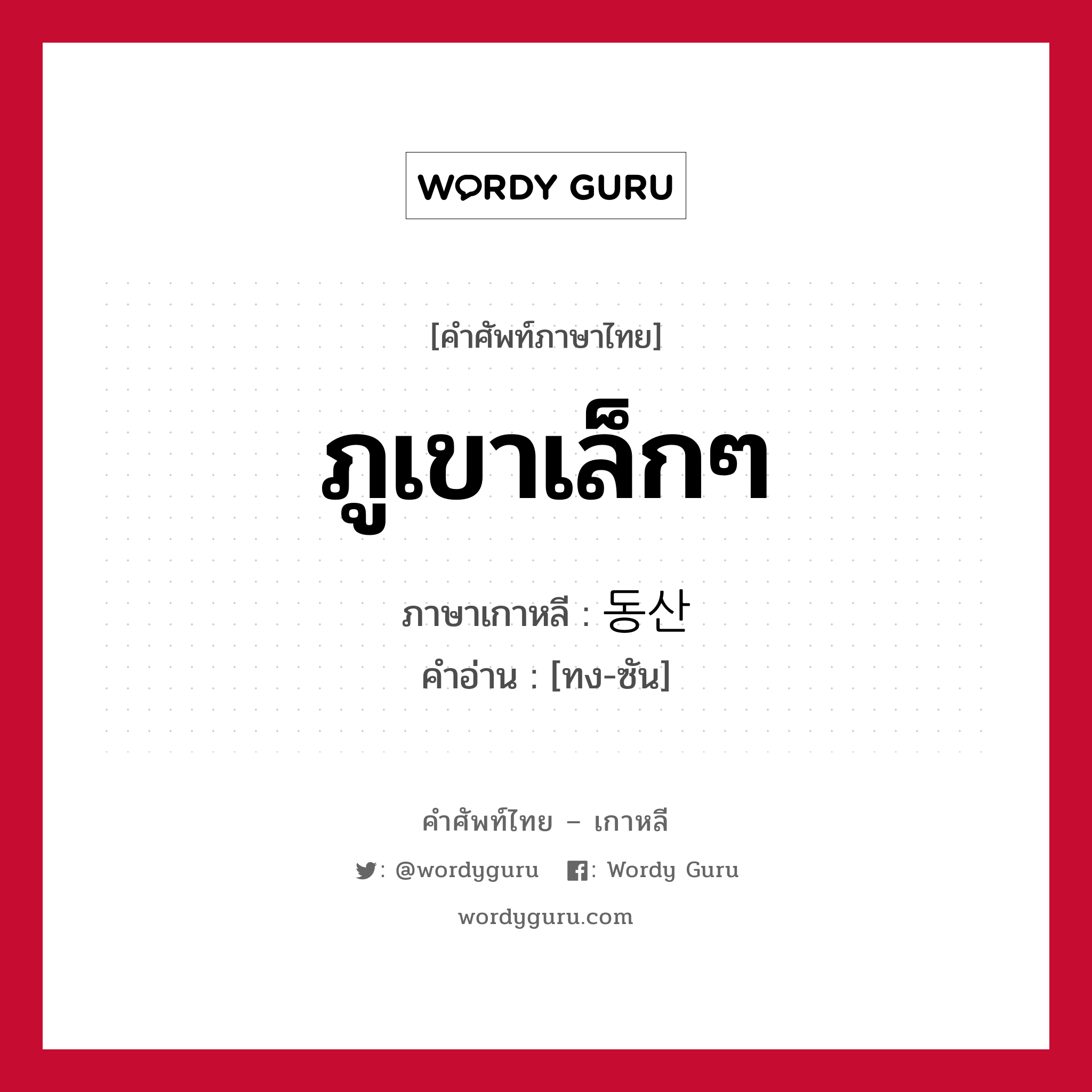 ภูเขาเล็กๆ ภาษาเกาหลีคืออะไร, คำศัพท์ภาษาไทย - เกาหลี ภูเขาเล็กๆ ภาษาเกาหลี 동산 คำอ่าน [ทง-ซัน]