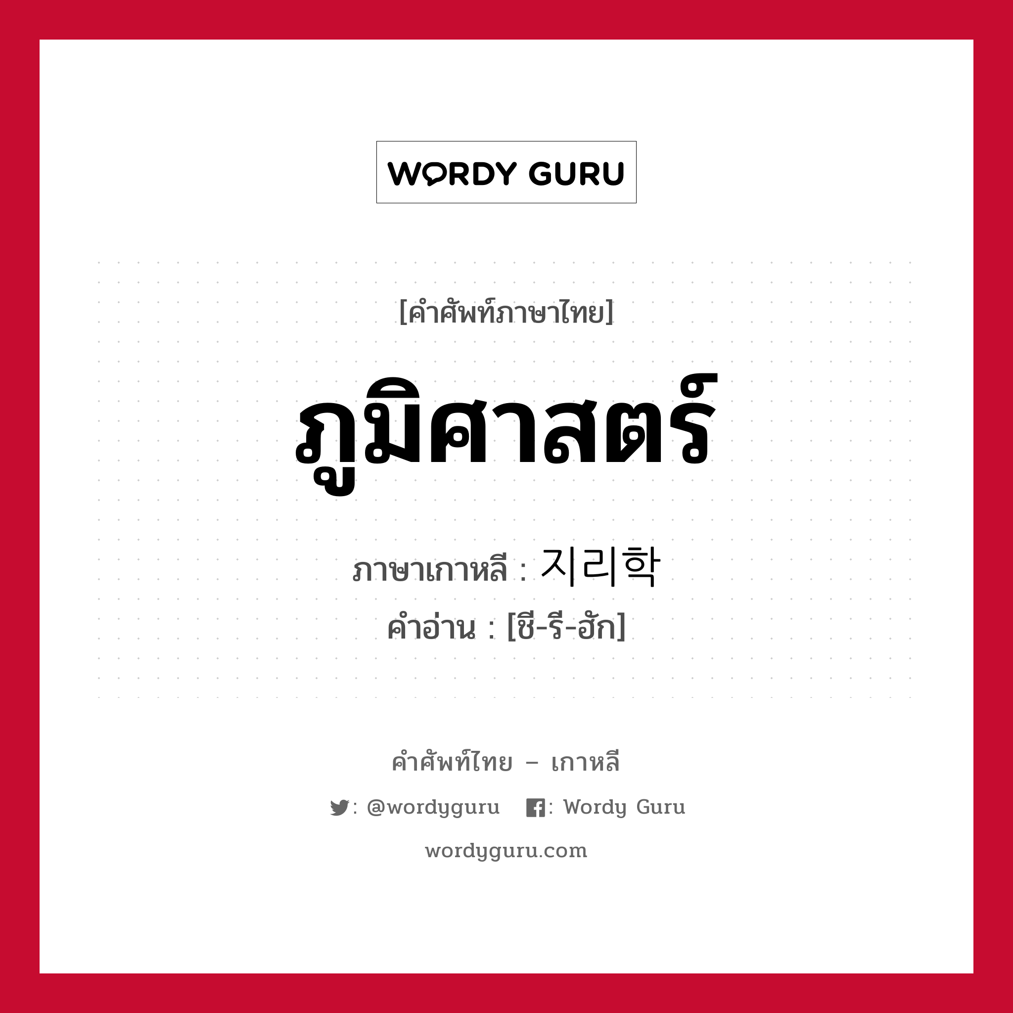 ภูมิศาสตร์ ภาษาเกาหลีคืออะไร, คำศัพท์ภาษาไทย - เกาหลี ภูมิศาสตร์ ภาษาเกาหลี 지리학 คำอ่าน [ชี-รี-ฮัก]