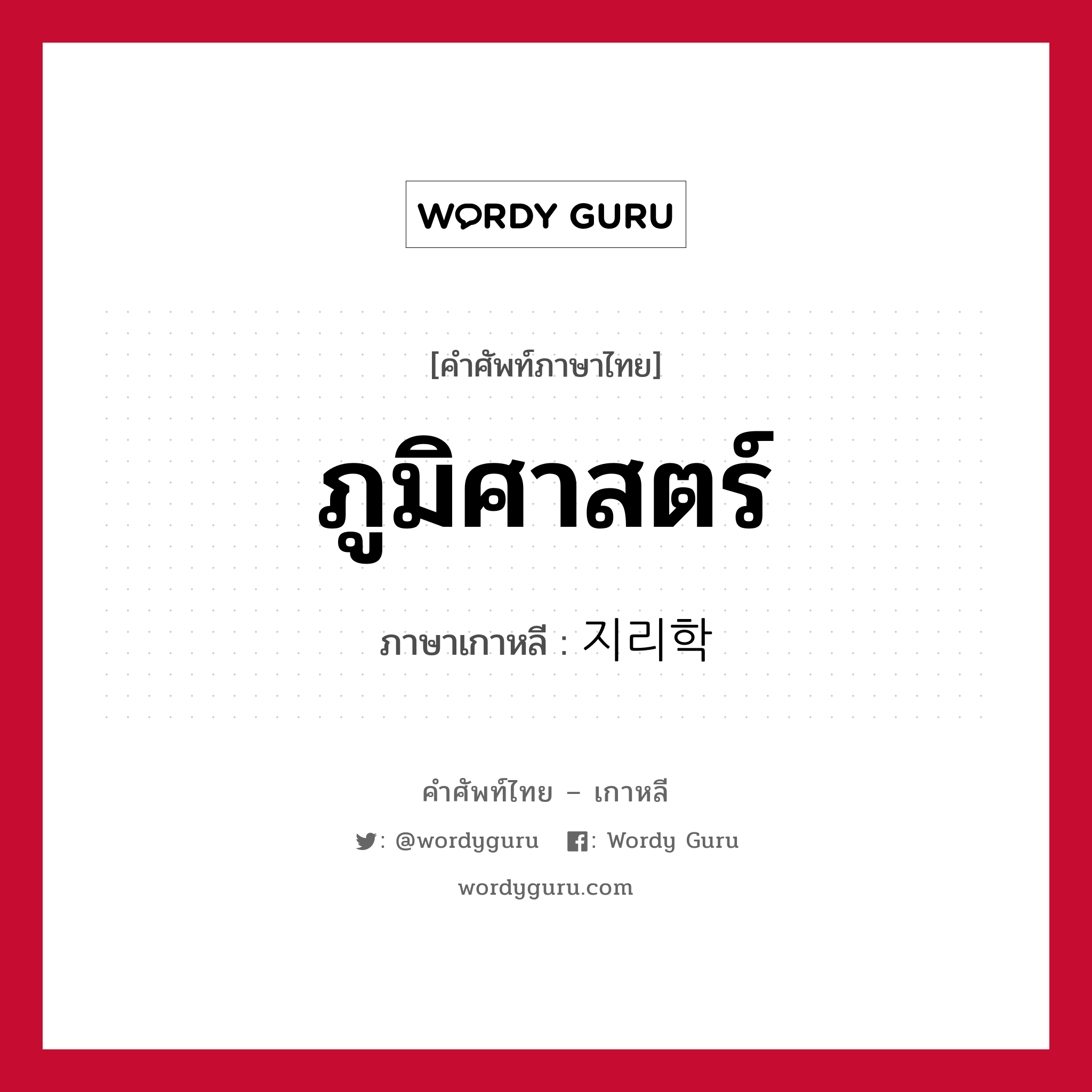 ภูมิศาสตร์ ภาษาเกาหลีคืออะไร, คำศัพท์ภาษาไทย - เกาหลี ภูมิศาสตร์ ภาษาเกาหลี 지리학