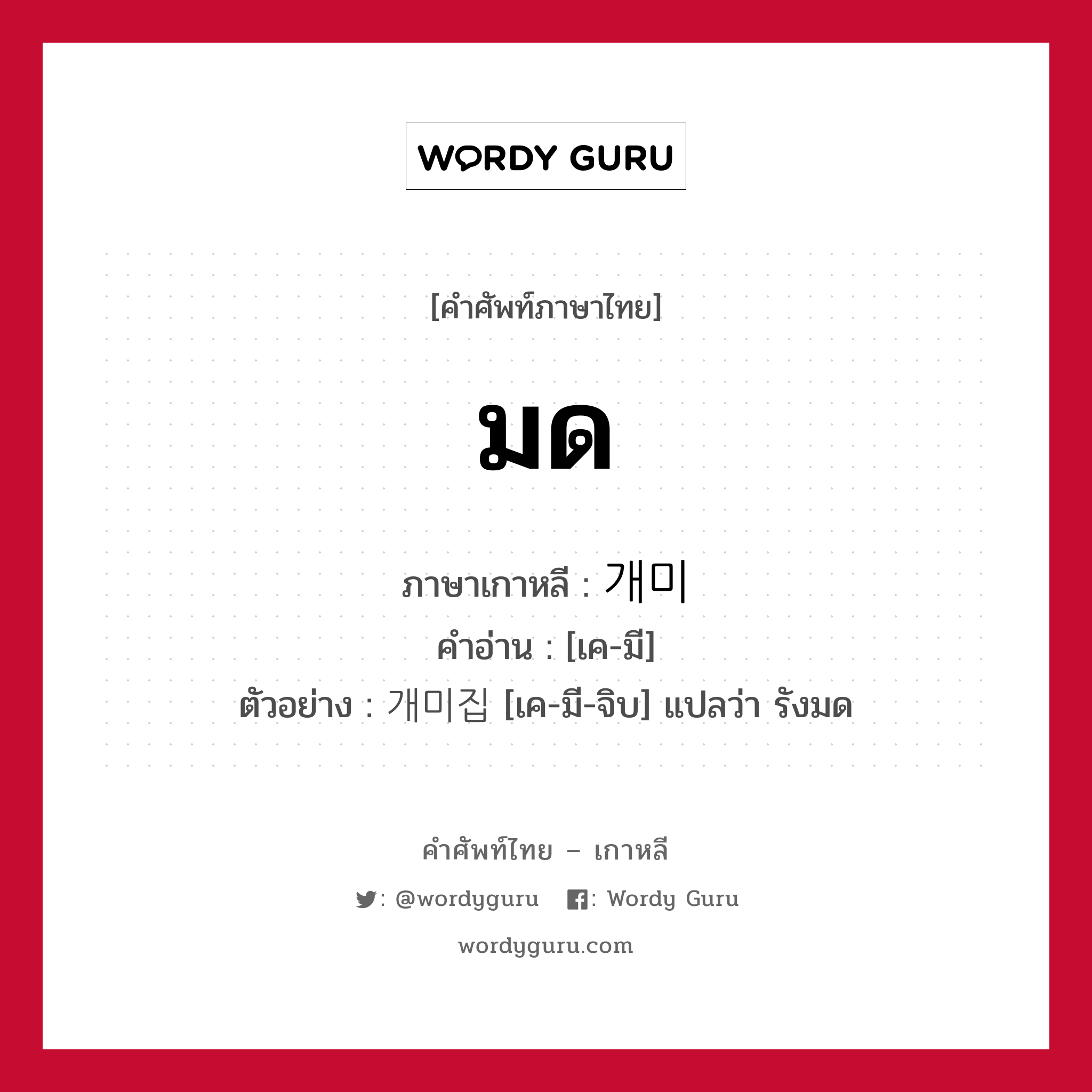 มด ภาษาเกาหลีคืออะไร, คำศัพท์ภาษาไทย - เกาหลี มด ภาษาเกาหลี 개미 คำอ่าน [เค-มี] ตัวอย่าง 개미집 [เค-มี-จิบ] แปลว่า รังมด