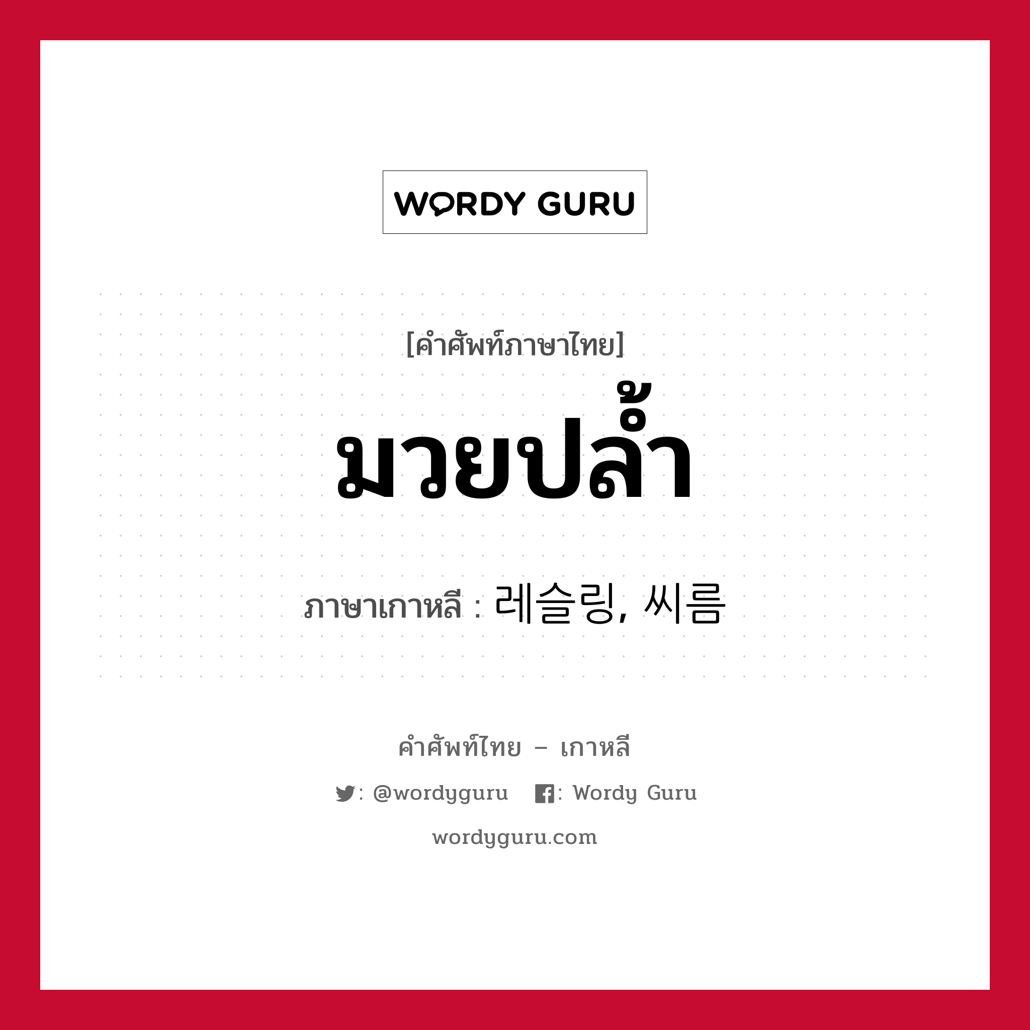 มวยปล้ำ ภาษาเกาหลีคืออะไร, คำศัพท์ภาษาไทย - เกาหลี มวยปล้ำ ภาษาเกาหลี 레슬링, 씨름