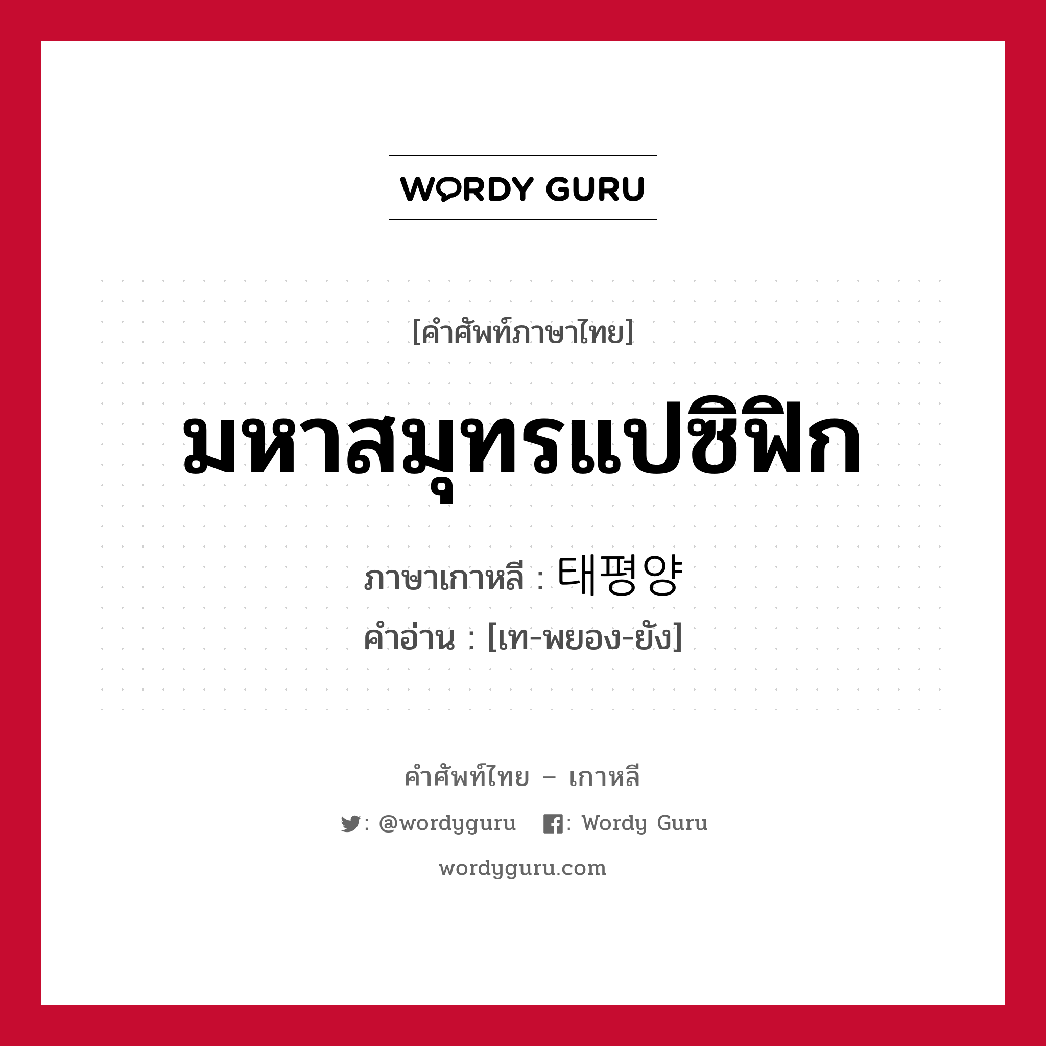 มหาสมุทรแปซิฟิก ภาษาเกาหลีคืออะไร, คำศัพท์ภาษาไทย - เกาหลี มหาสมุทรแปซิฟิก ภาษาเกาหลี 태평양 คำอ่าน [เท-พยอง-ยัง]