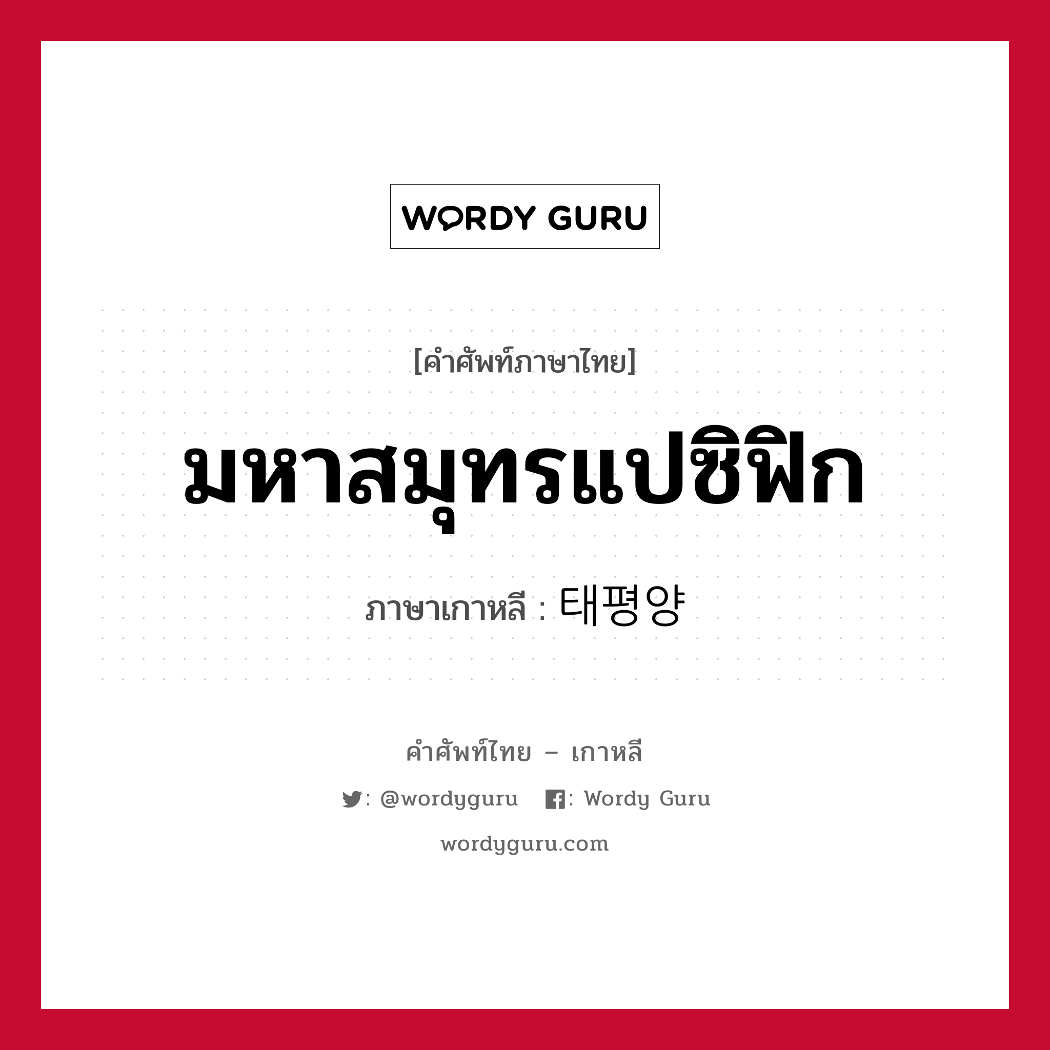 มหาสมุทรแปซิฟิก ภาษาเกาหลีคืออะไร, คำศัพท์ภาษาไทย - เกาหลี มหาสมุทรแปซิฟิก ภาษาเกาหลี 태평양