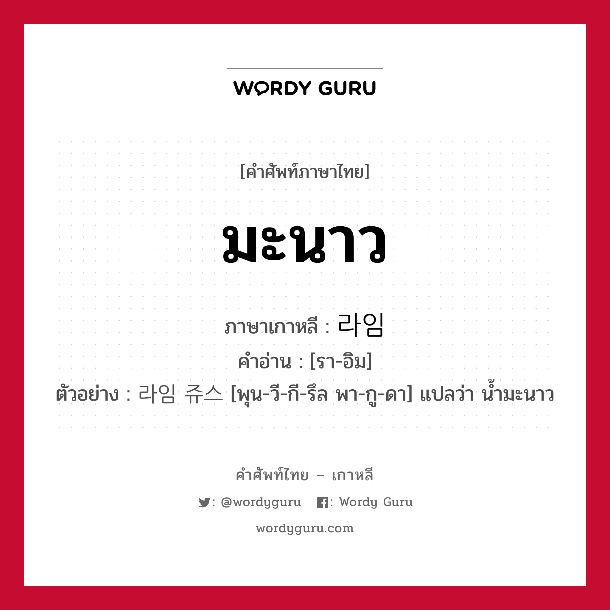 มะนาว ภาษาเกาหลีคืออะไร, คำศัพท์ภาษาไทย - เกาหลี มะนาว ภาษาเกาหลี 라임 คำอ่าน [รา-อิม] ตัวอย่าง 라임 쥬스 [พุน-วี-กี-รึล พา-กู-ดา] แปลว่า น้ำมะนาว