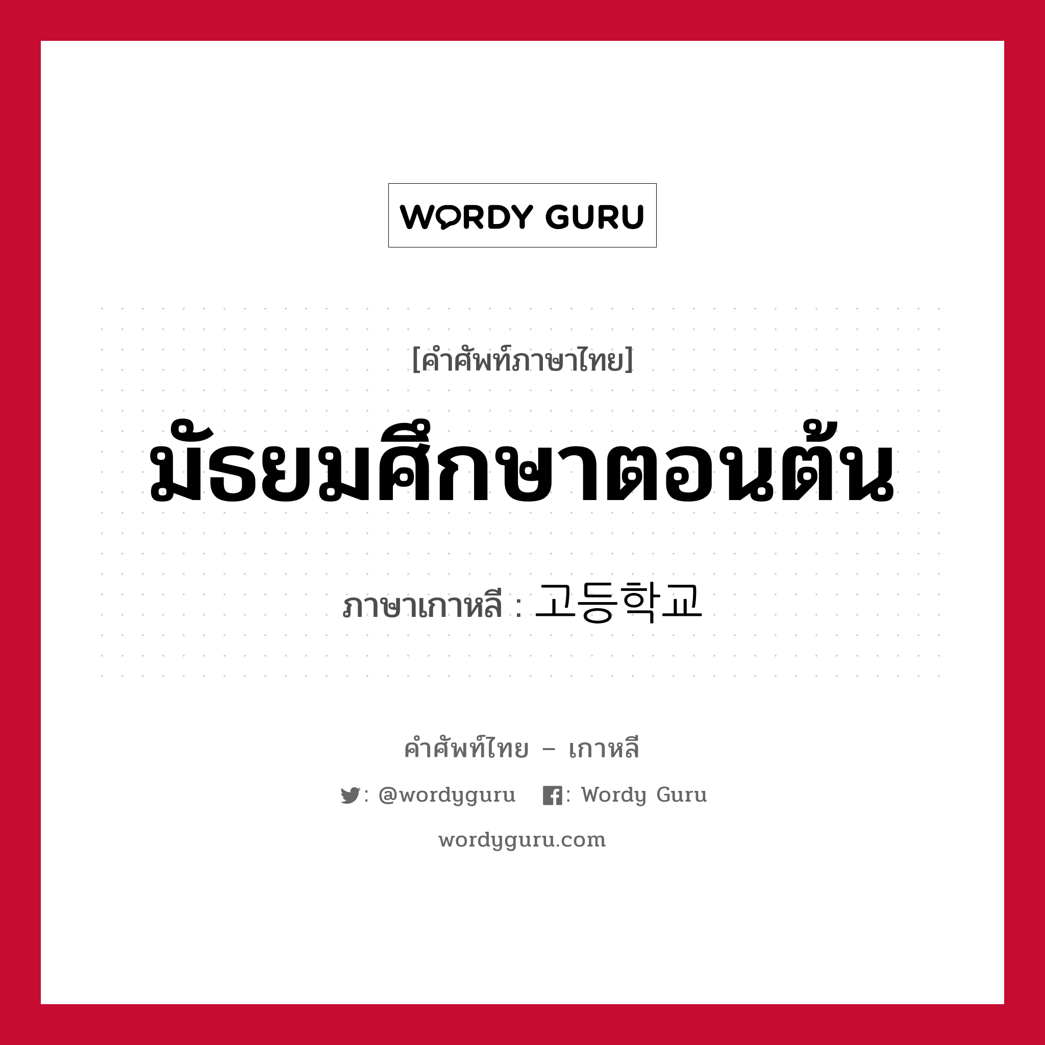 มัธยมศึกษาตอนต้น ภาษาเกาหลีคืออะไร, คำศัพท์ภาษาไทย - เกาหลี มัธยมศึกษาตอนต้น ภาษาเกาหลี 고등학교