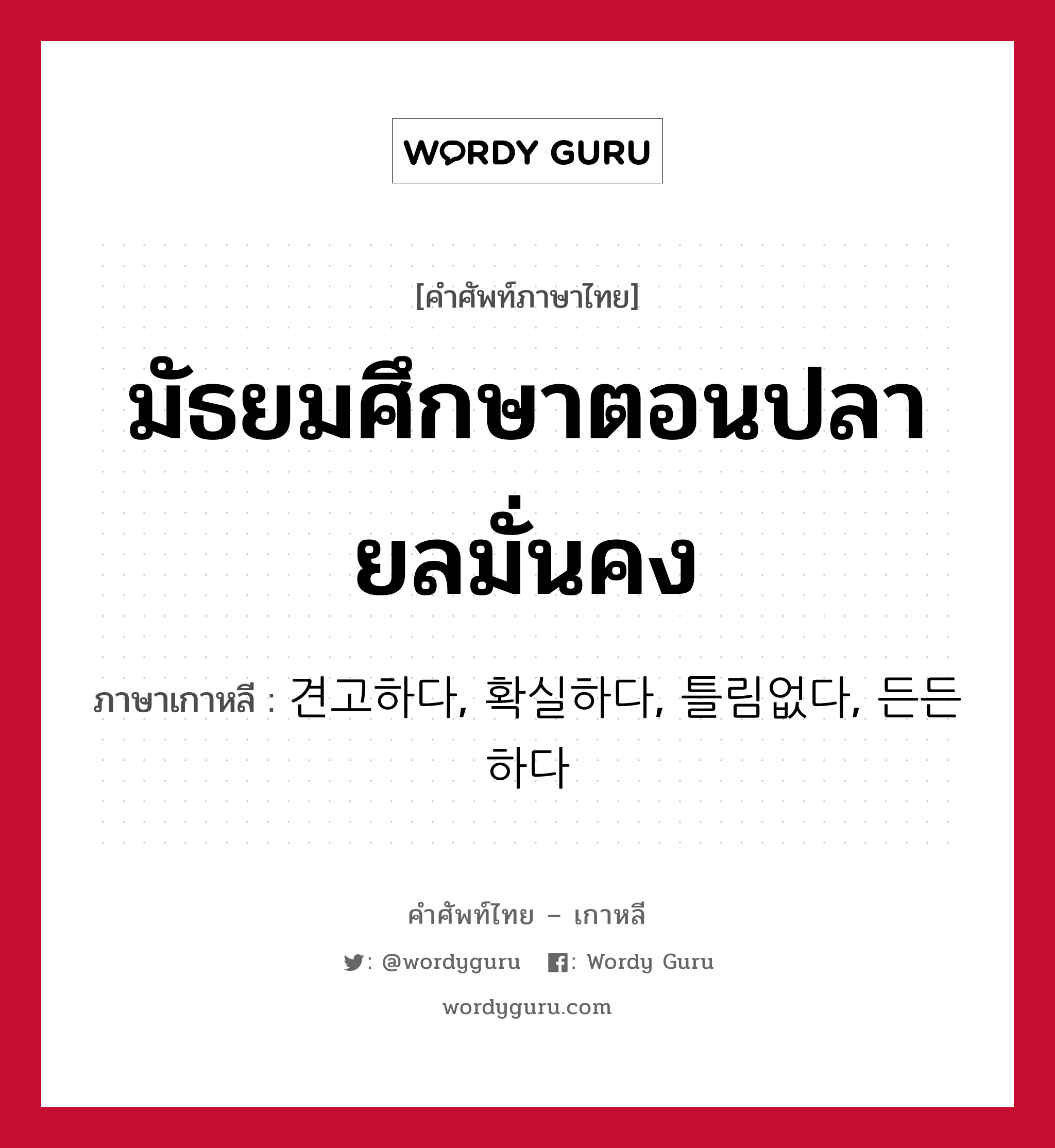 มัธยมศึกษาตอนปลายลมั่นคง ภาษาเกาหลีคืออะไร, คำศัพท์ภาษาไทย - เกาหลี มัธยมศึกษาตอนปลายลมั่นคง ภาษาเกาหลี 견고하다, 확실하다, 틀림없다, 든든하다