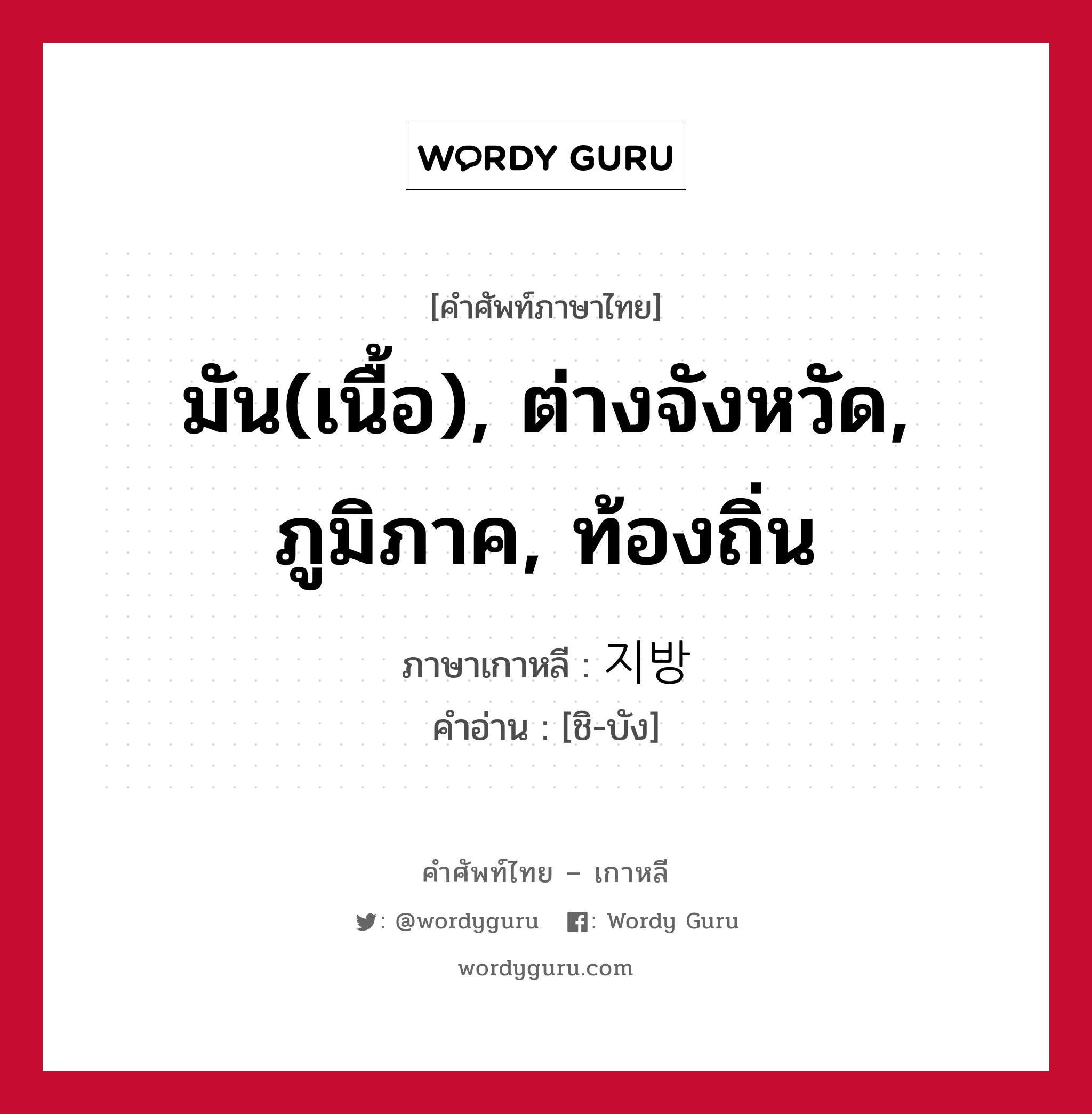 มัน(เนื้อ), ต่างจังหวัด, ภูมิภาค, ท้องถิ่น ภาษาเกาหลีคืออะไร, คำศัพท์ภาษาไทย - เกาหลี มัน(เนื้อ), ต่างจังหวัด, ภูมิภาค, ท้องถิ่น ภาษาเกาหลี 지방 คำอ่าน [ชิ-บัง]