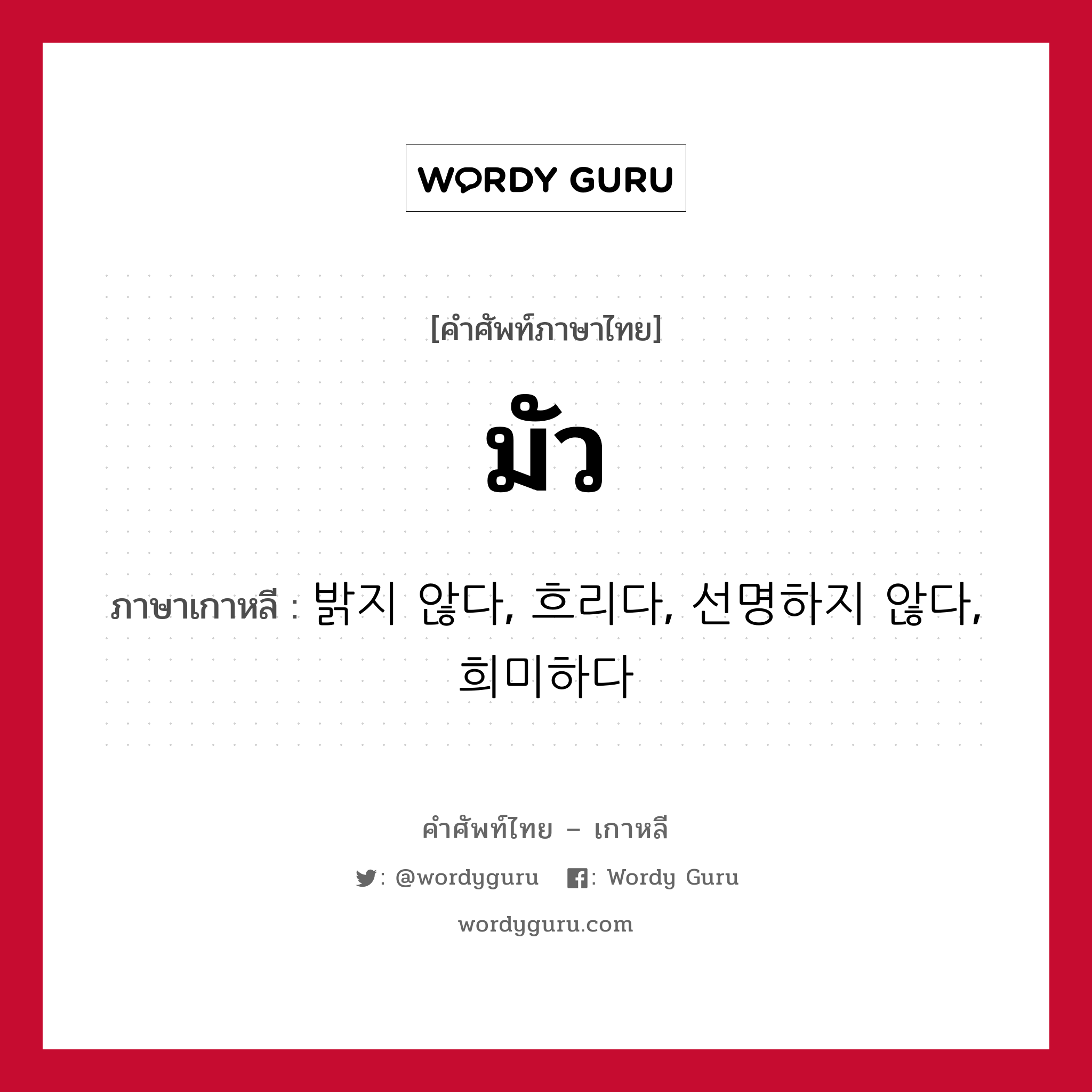 มัว ภาษาเกาหลีคืออะไร, คำศัพท์ภาษาไทย - เกาหลี มัว ภาษาเกาหลี 밝지 않다, 흐리다, 선명하지 않다, 희미하다