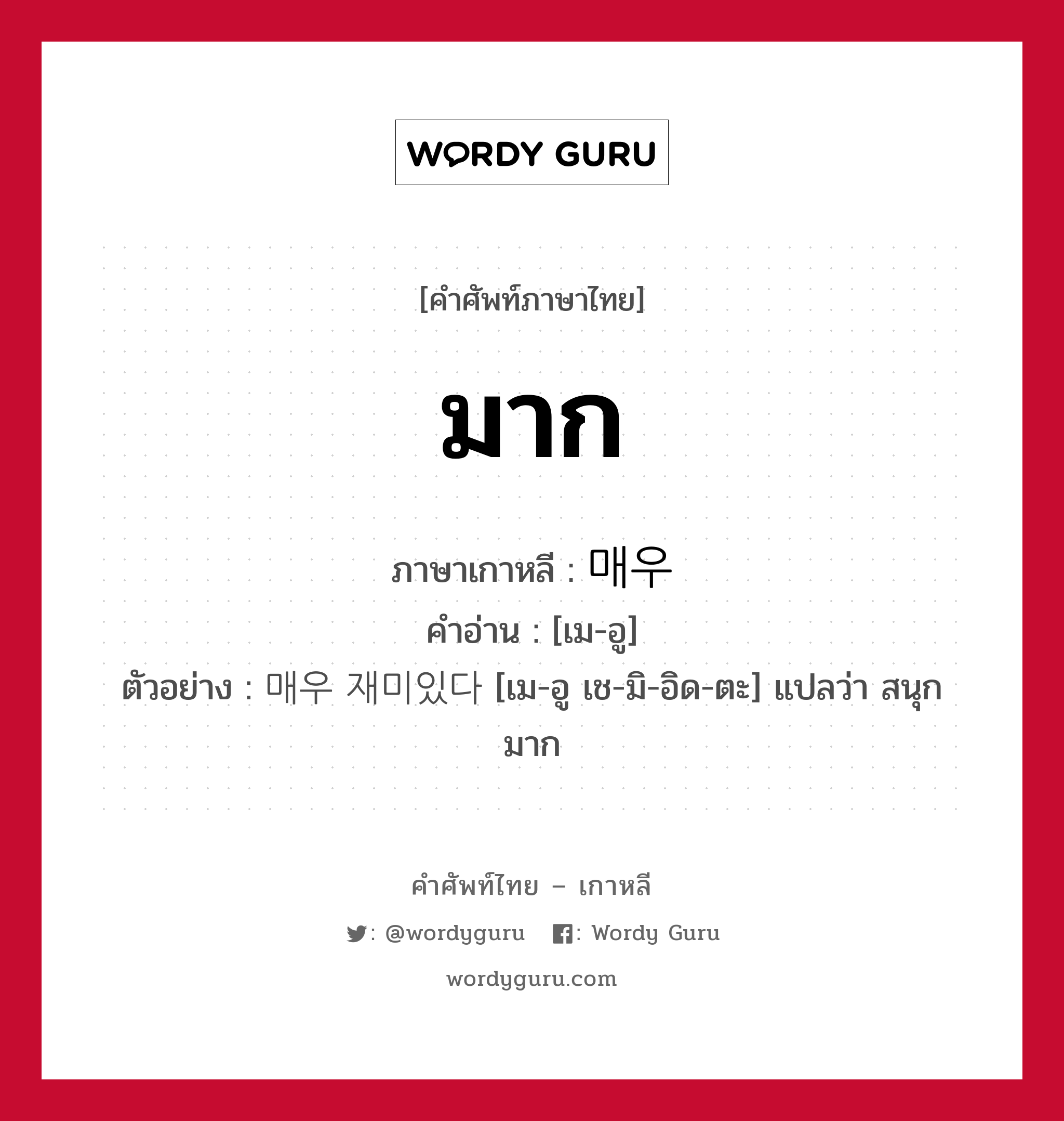 มาก ภาษาเกาหลีคืออะไร, คำศัพท์ภาษาไทย - เกาหลี มาก ภาษาเกาหลี 매우 คำอ่าน [เม-อู] ตัวอย่าง 매우 재미있다 [เม-อู เช-มิ-อิด-ตะ] แปลว่า สนุกมาก