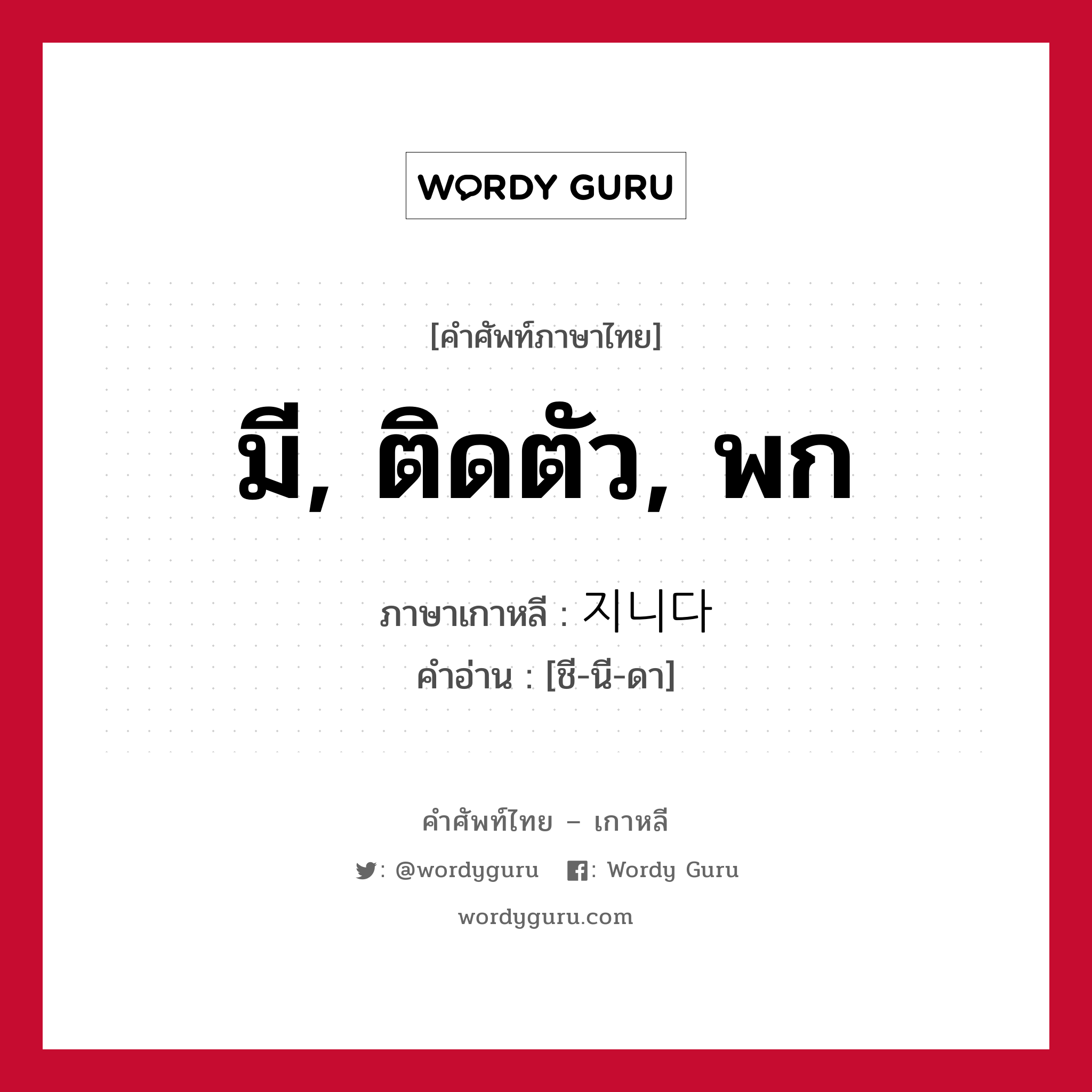 มี, ติดตัว, พก ภาษาเกาหลีคืออะไร, คำศัพท์ภาษาไทย - เกาหลี มี, ติดตัว, พก ภาษาเกาหลี 지니다 คำอ่าน [ชี-นี-ดา]