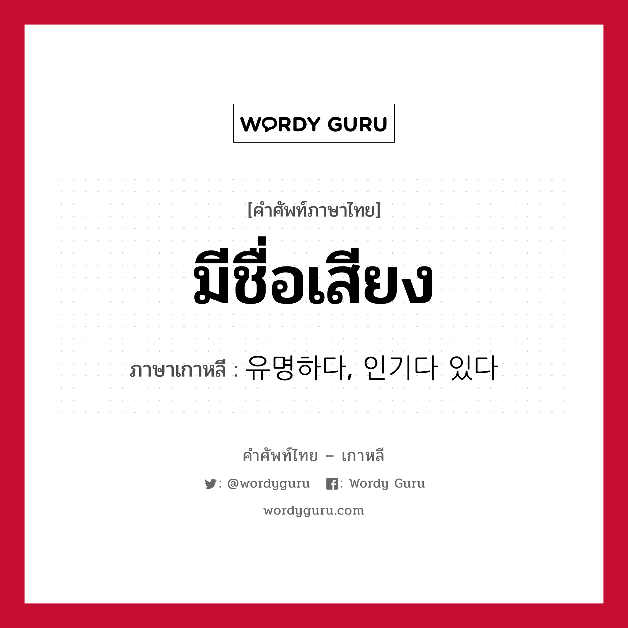 มีชื่อเสียง ภาษาเกาหลีคืออะไร, คำศัพท์ภาษาไทย - เกาหลี มีชื่อเสียง ภาษาเกาหลี 유명하다, 인기다 있다