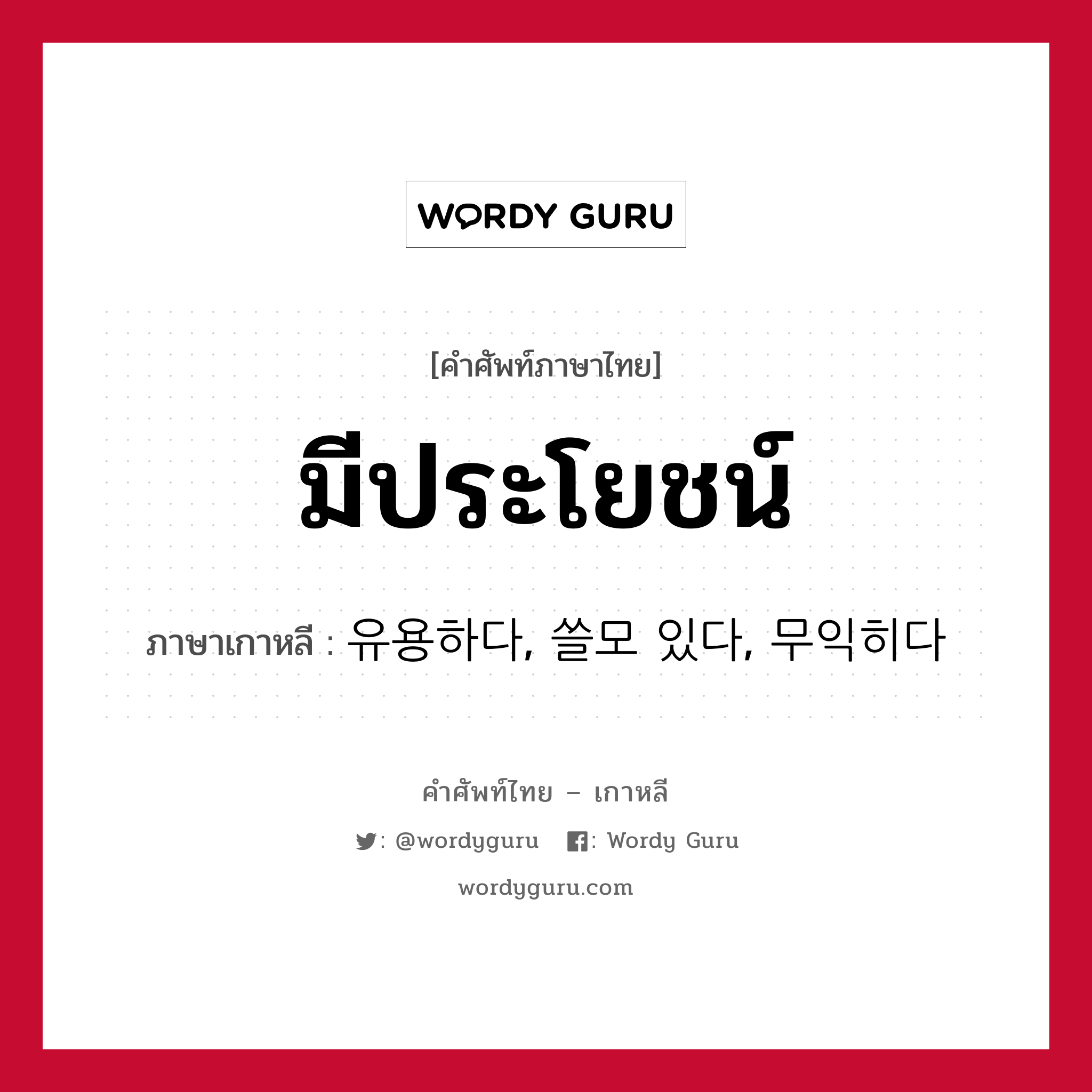 มีประโยชน์ ภาษาเกาหลีคืออะไร, คำศัพท์ภาษาไทย - เกาหลี มีประโยชน์ ภาษาเกาหลี 유용하다, 쓸모 있다, 무익히다