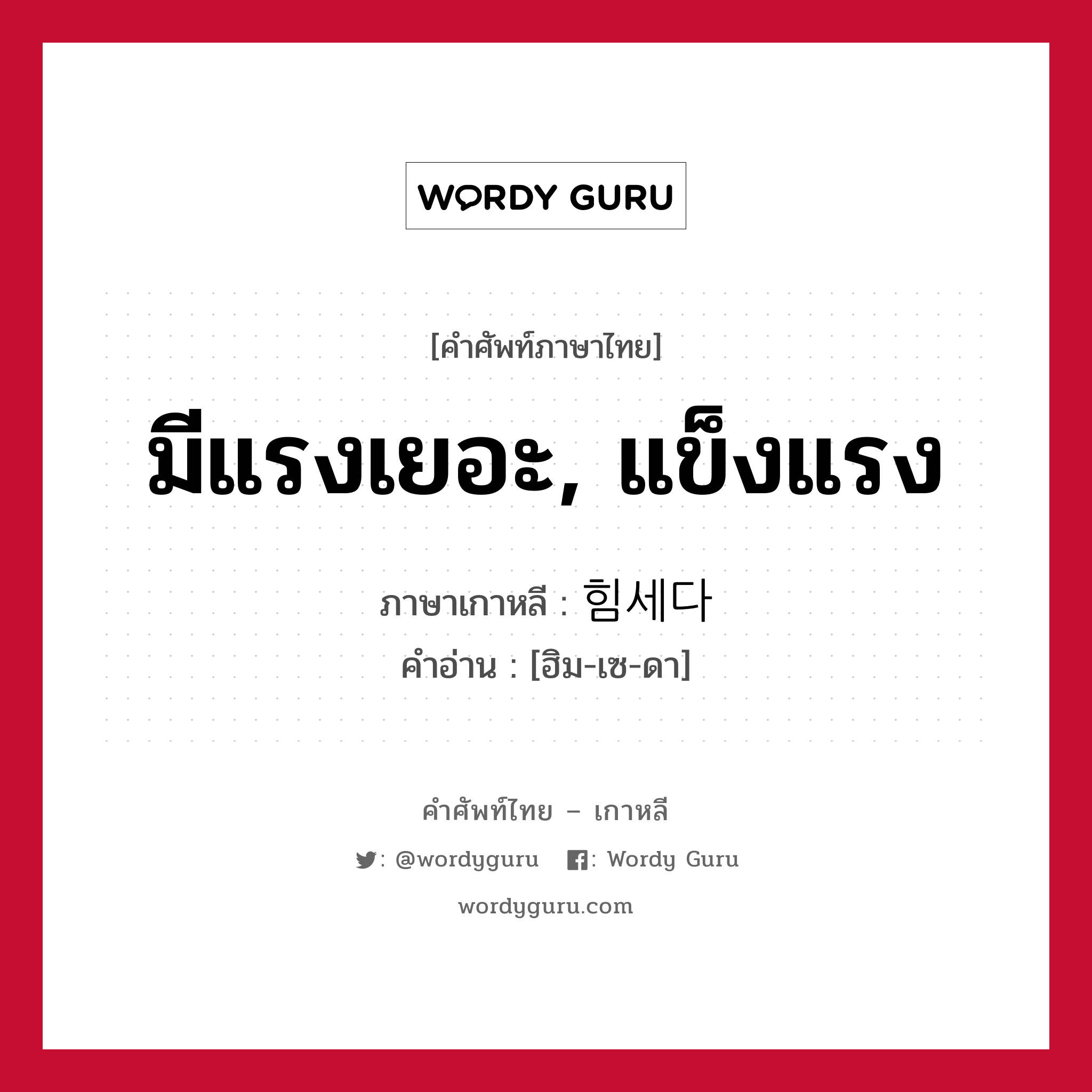 มีแรงเยอะ, แข็งแรง ภาษาเกาหลีคืออะไร, คำศัพท์ภาษาไทย - เกาหลี มีแรงเยอะ, แข็งแรง ภาษาเกาหลี 힘세다 คำอ่าน [ฮิม-เซ-ดา]