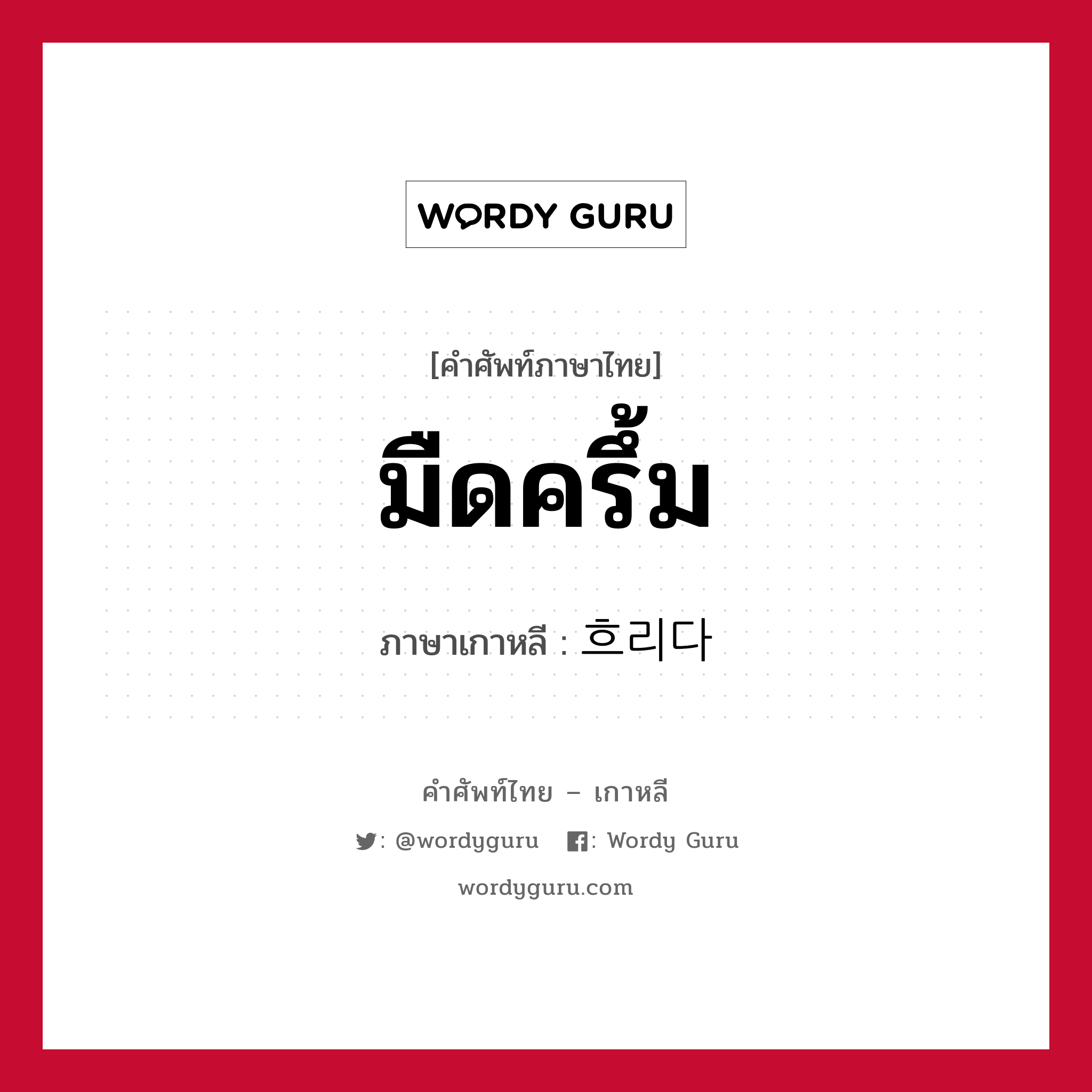 มืดครึ้ม ภาษาเกาหลีคืออะไร, คำศัพท์ภาษาไทย - เกาหลี มืดครึ้ม ภาษาเกาหลี 흐리다