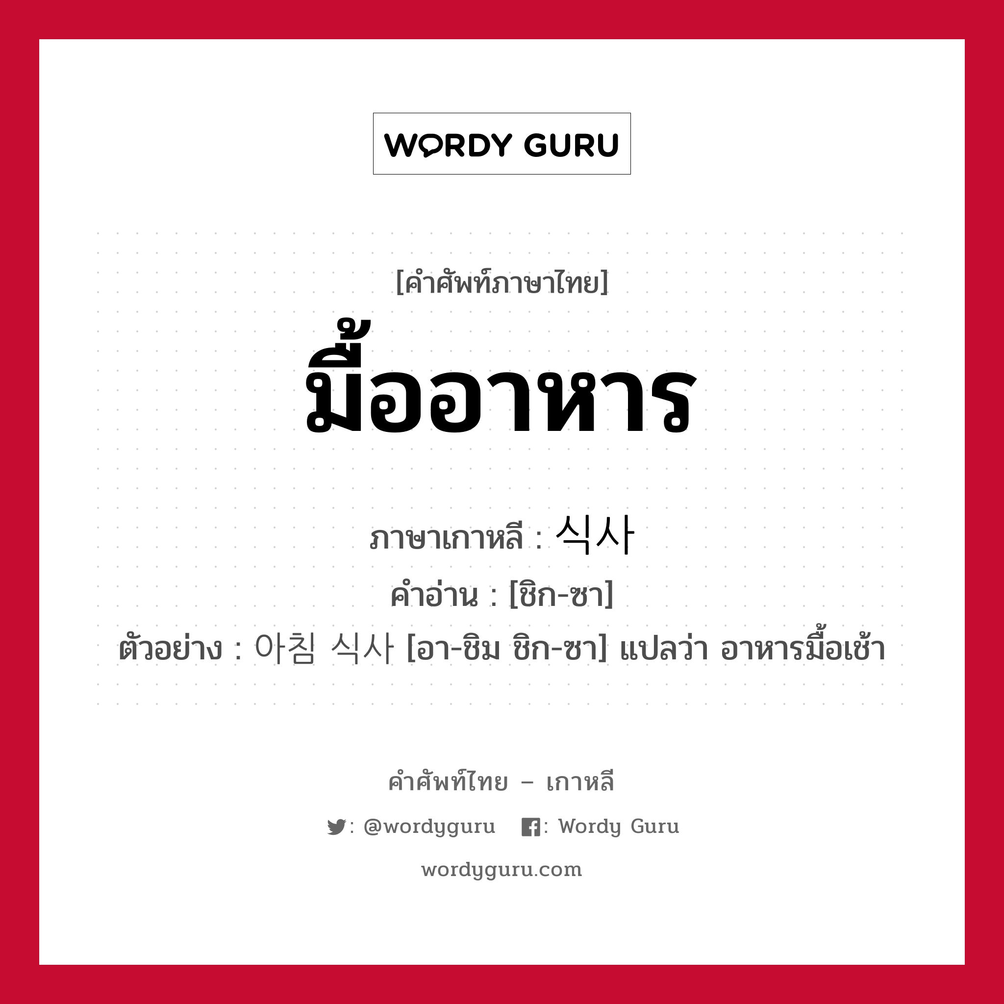 มื้ออาหาร ภาษาเกาหลีคืออะไร, คำศัพท์ภาษาไทย - เกาหลี มื้ออาหาร ภาษาเกาหลี 식사 คำอ่าน [ชิก-ซา] ตัวอย่าง 아침 식사 [อา-ชิม ชิก-ซา] แปลว่า อาหารมื้อเช้า