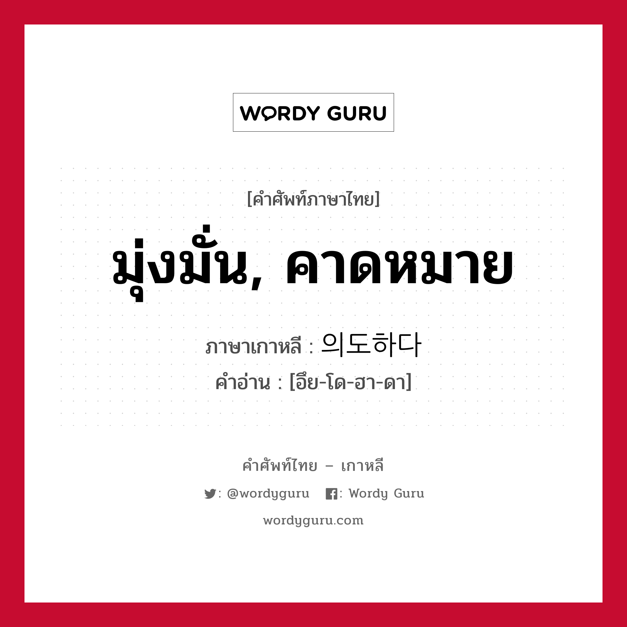 มุ่งมั่น, คาดหมาย ภาษาเกาหลีคืออะไร, คำศัพท์ภาษาไทย - เกาหลี มุ่งมั่น, คาดหมาย ภาษาเกาหลี 의도하다 คำอ่าน [อึย-โด-ฮา-ดา]