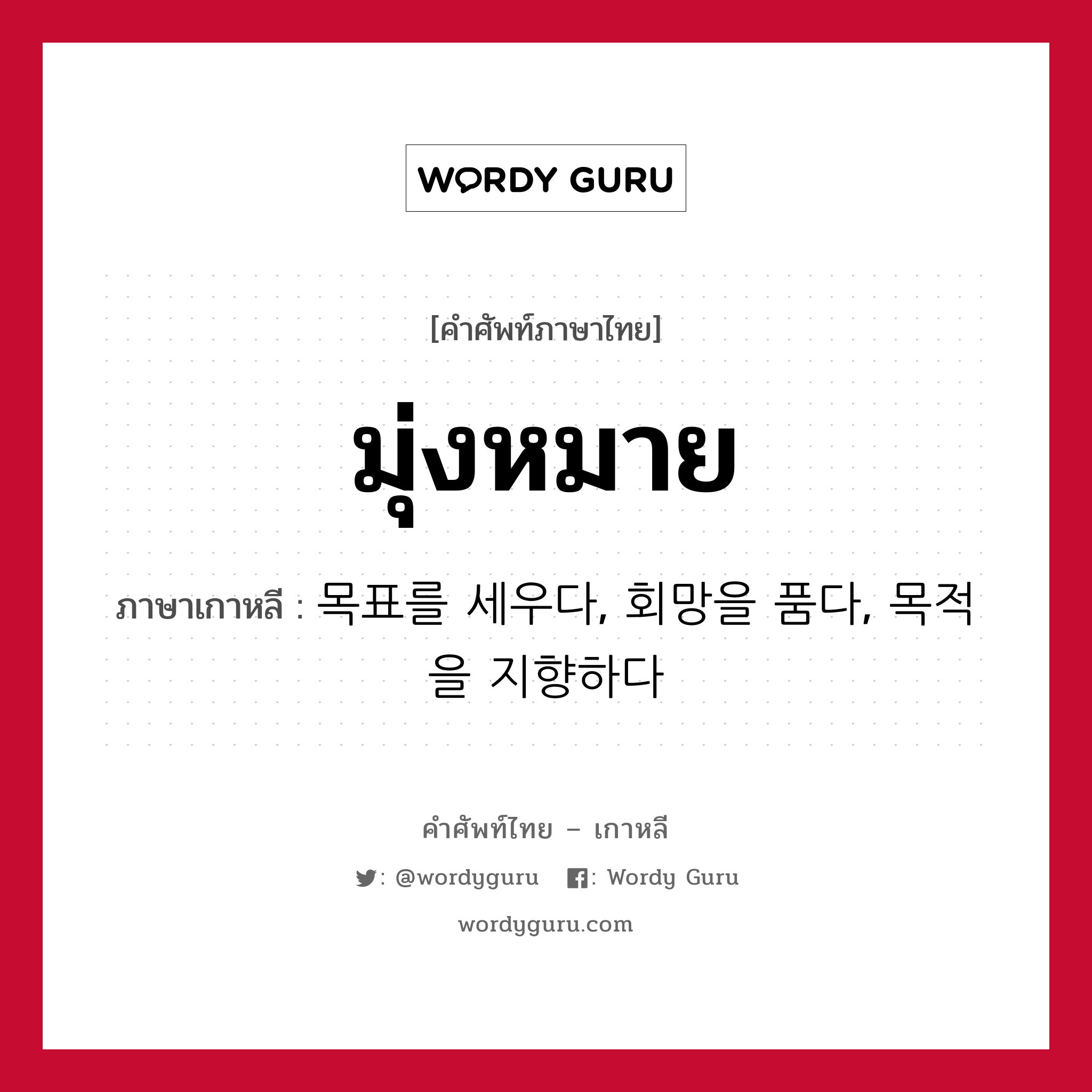 มุ่งหมาย ภาษาเกาหลีคืออะไร, คำศัพท์ภาษาไทย - เกาหลี มุ่งหมาย ภาษาเกาหลี 목표를 세우다, 회망을 품다, 목적을 지향하다