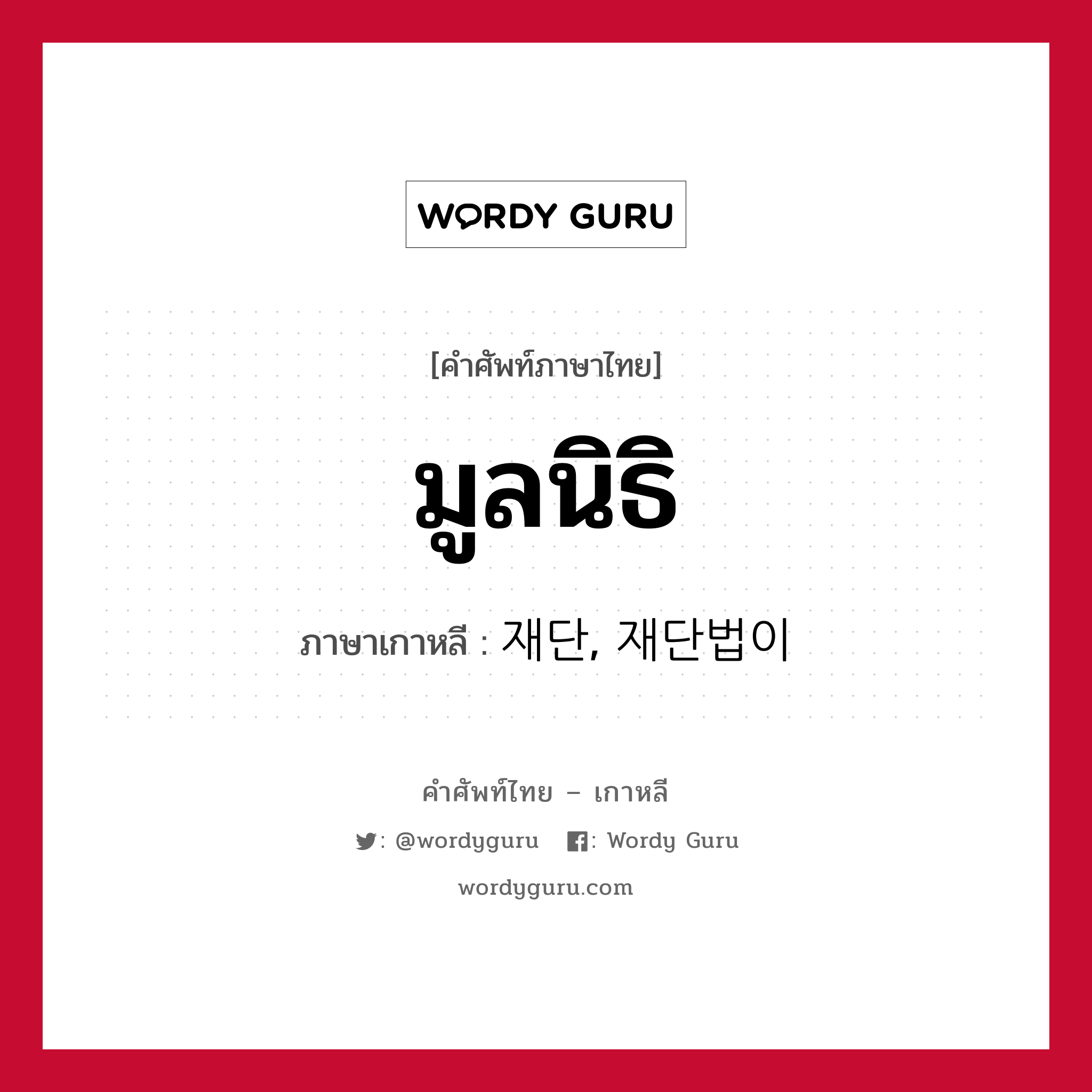 มูลนิธิ ภาษาเกาหลีคืออะไร, คำศัพท์ภาษาไทย - เกาหลี มูลนิธิ ภาษาเกาหลี 재단, 재단법이