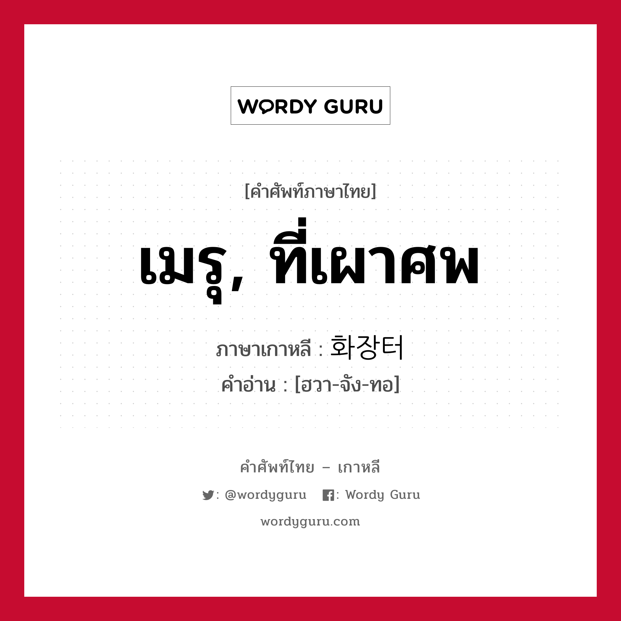 เมรุ, ที่เผาศพ ภาษาเกาหลีคืออะไร, คำศัพท์ภาษาไทย - เกาหลี เมรุ, ที่เผาศพ ภาษาเกาหลี 화장터 คำอ่าน [ฮวา-จัง-ทอ]