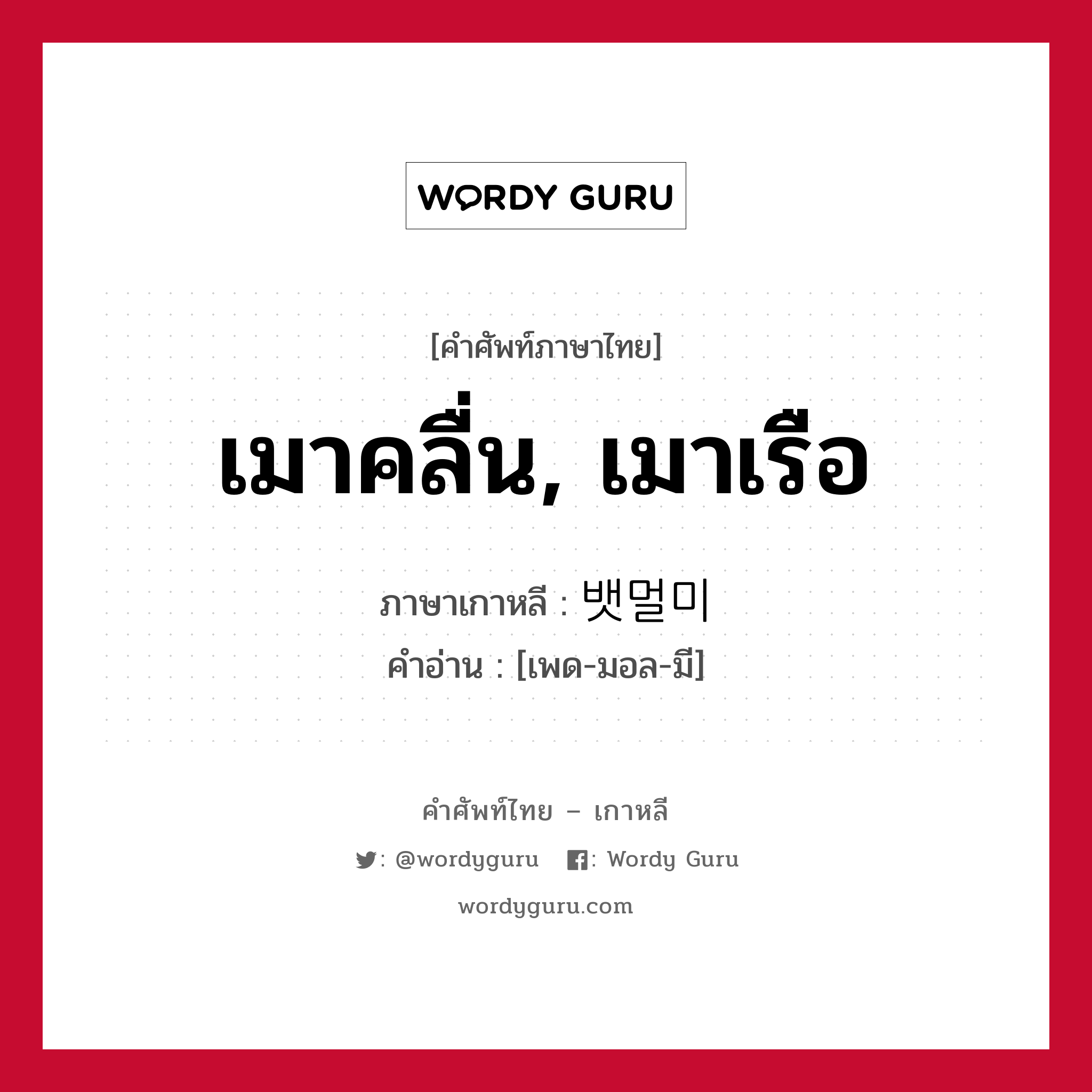 เมาคลื่น, เมาเรือ ภาษาเกาหลีคืออะไร, คำศัพท์ภาษาไทย - เกาหลี เมาคลื่น, เมาเรือ ภาษาเกาหลี 뱃멀미 คำอ่าน [เพด-มอล-มี]