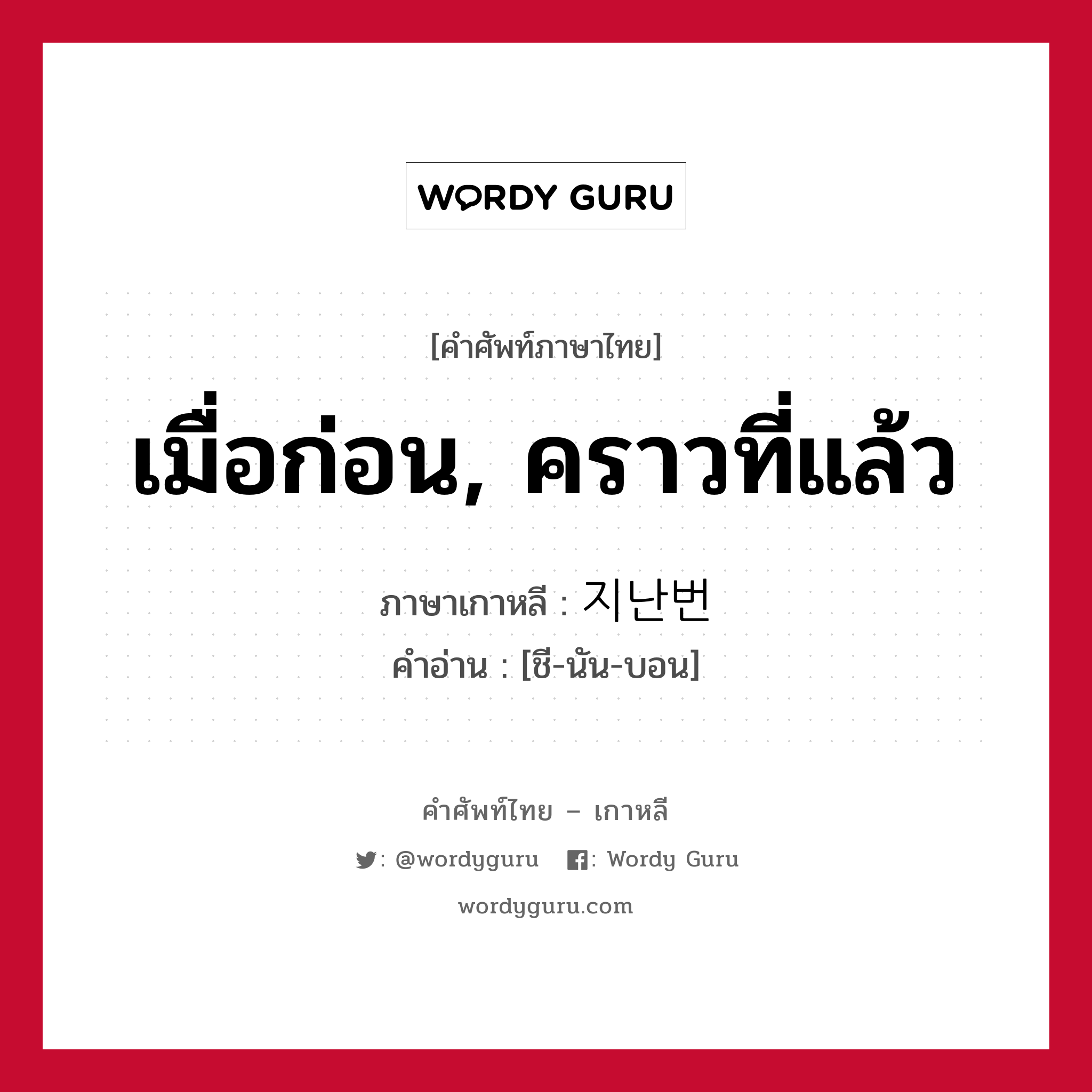 เมื่อก่อน, คราวที่แล้ว ภาษาเกาหลีคืออะไร, คำศัพท์ภาษาไทย - เกาหลี เมื่อก่อน, คราวที่แล้ว ภาษาเกาหลี 지난번 คำอ่าน [ชี-นัน-บอน]