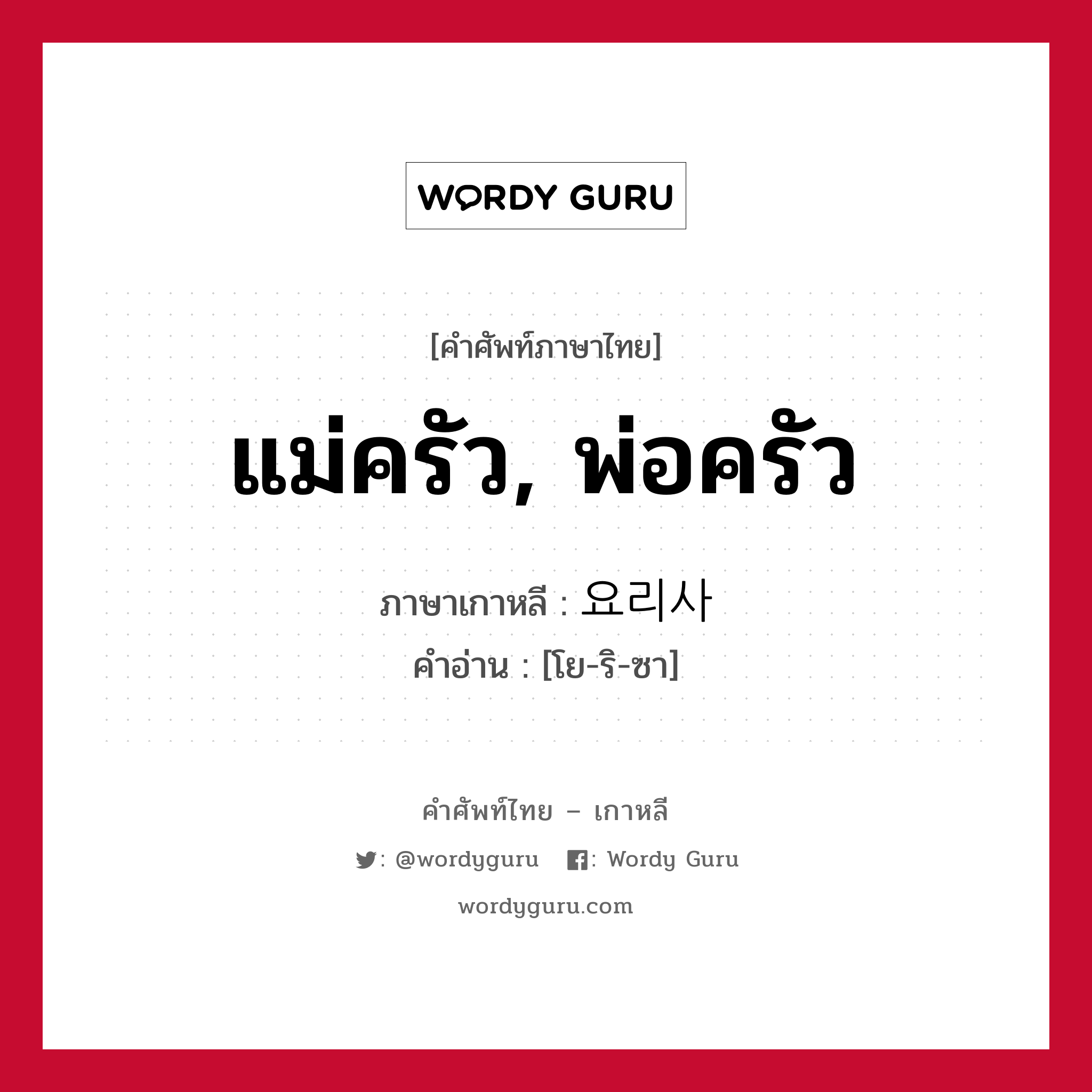 แม่ครัว, พ่อครัว ภาษาเกาหลีคืออะไร, คำศัพท์ภาษาไทย - เกาหลี แม่ครัว, พ่อครัว ภาษาเกาหลี 요리사 คำอ่าน [โย-ริ-ซา]