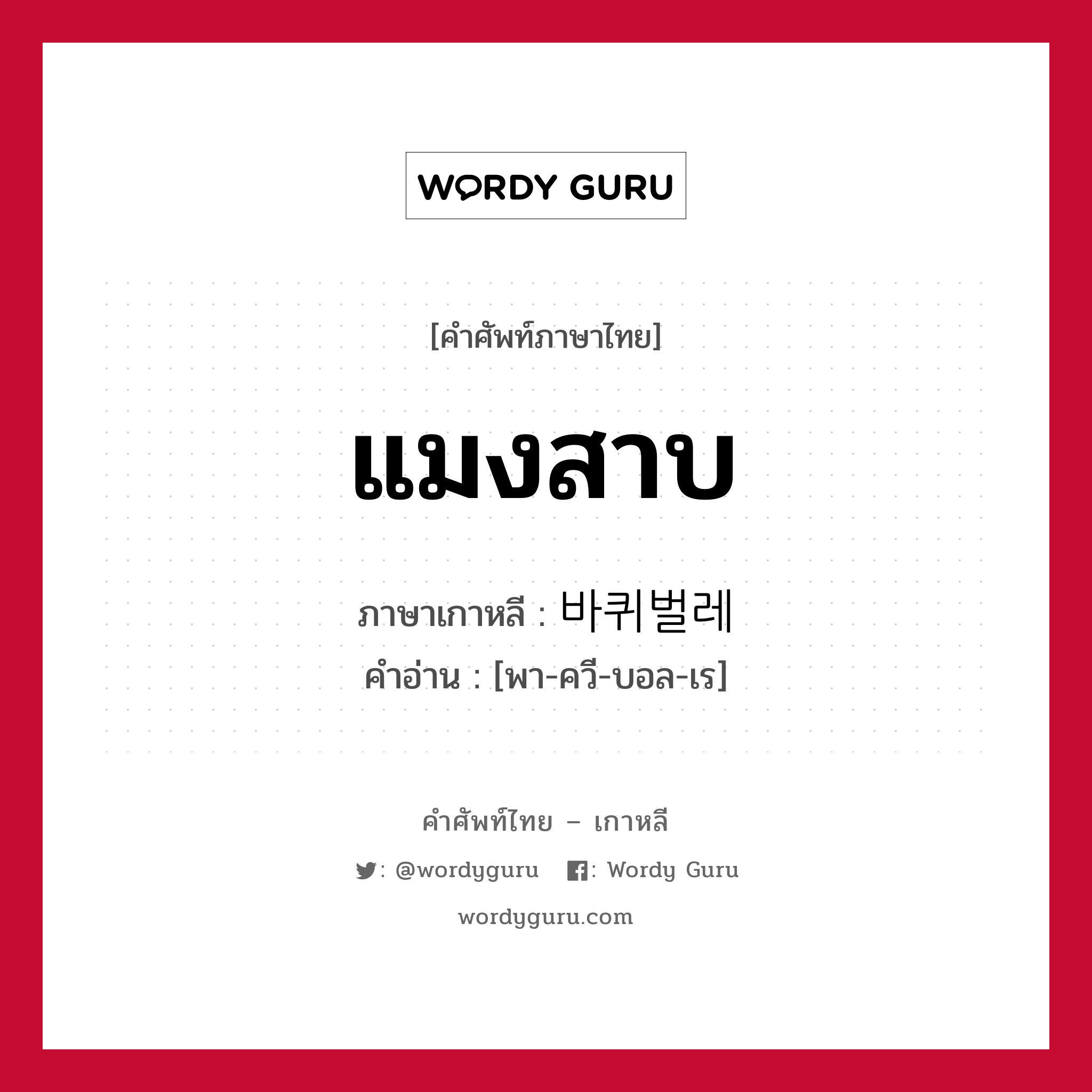 แมงสาบ ภาษาเกาหลีคืออะไร, คำศัพท์ภาษาไทย - เกาหลี แมงสาบ ภาษาเกาหลี 바퀴벌레 คำอ่าน [พา-ควี-บอล-เร]