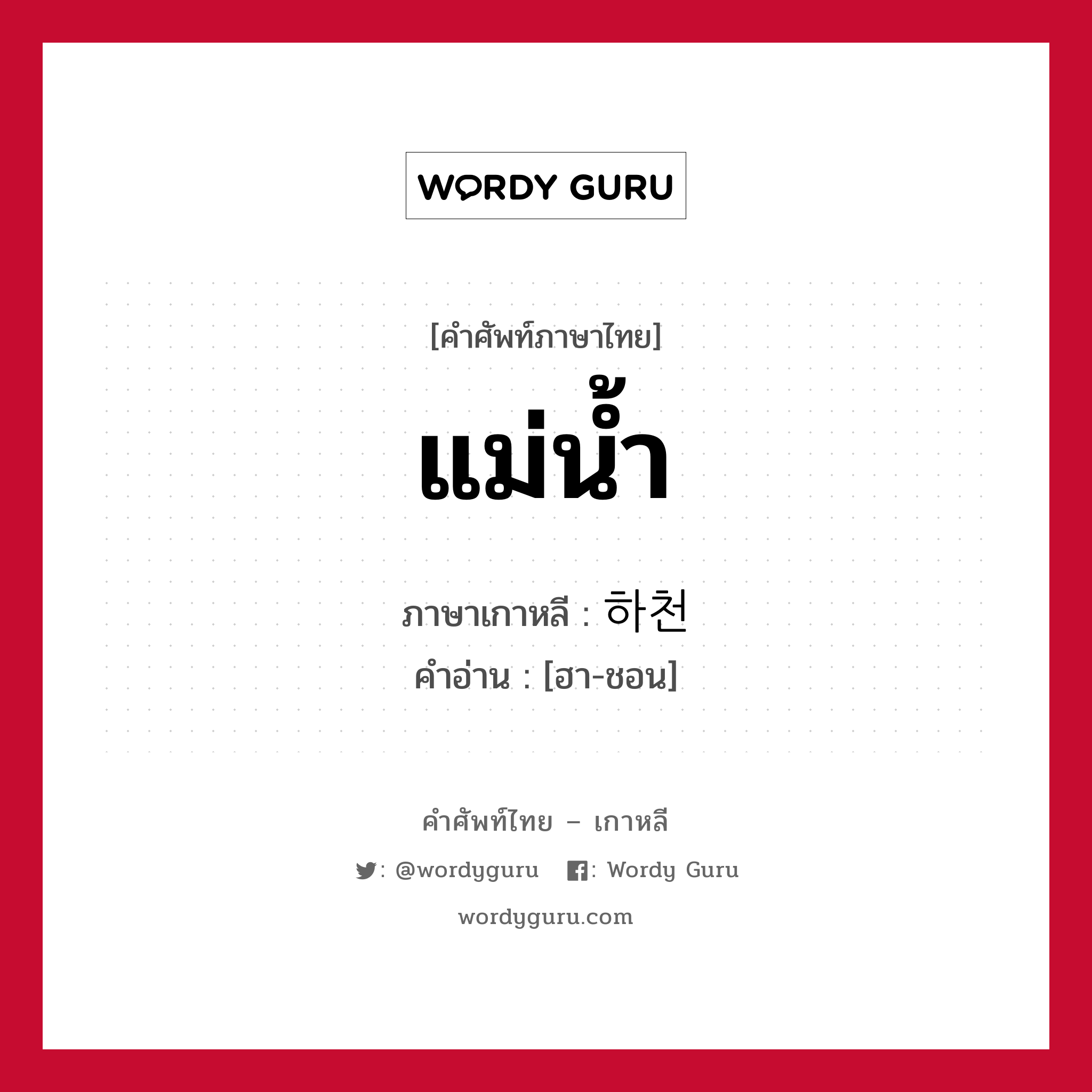 แม่น้ำ ภาษาเกาหลีคืออะไร, คำศัพท์ภาษาไทย - เกาหลี แม่น้ำ ภาษาเกาหลี 하천 คำอ่าน [ฮา-ชอน]