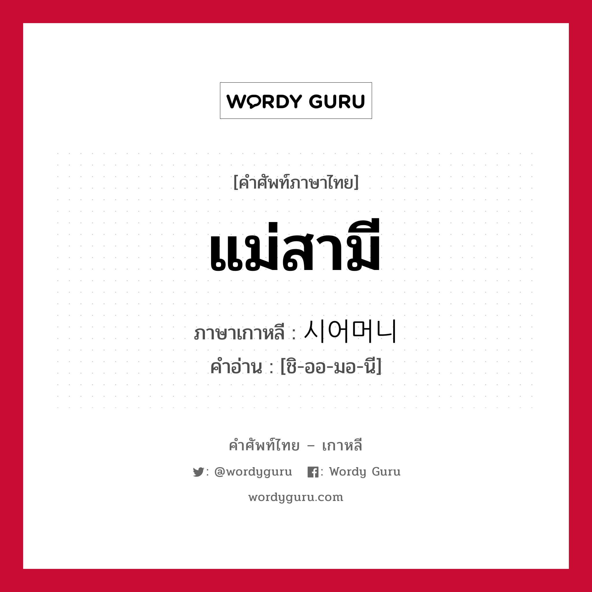 แม่สามี ภาษาเกาหลีคืออะไร, คำศัพท์ภาษาไทย - เกาหลี แม่สามี ภาษาเกาหลี 시어머니 คำอ่าน [ชิ-ออ-มอ-นี]