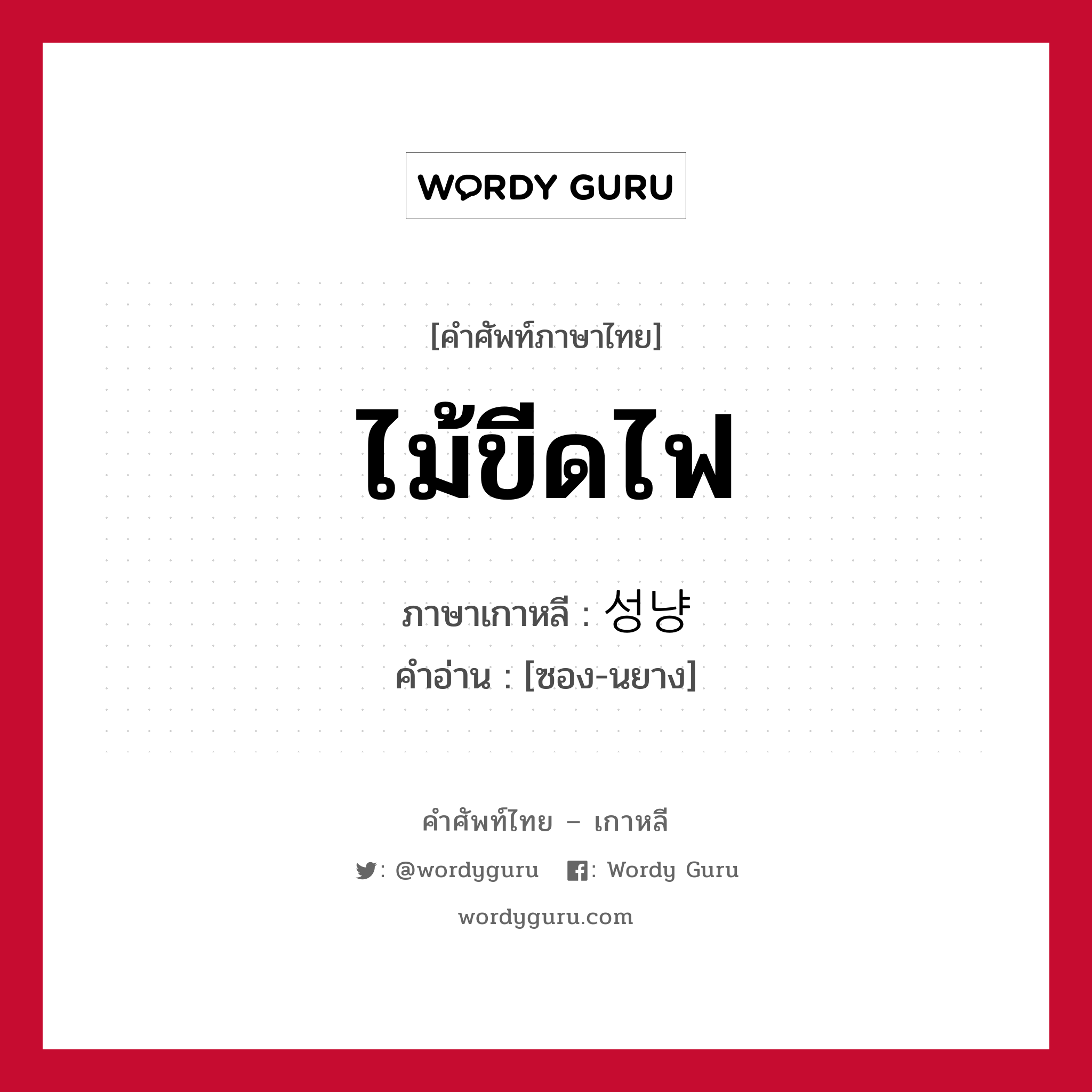 ไม้ขีดไฟ ภาษาเกาหลีคืออะไร, คำศัพท์ภาษาไทย - เกาหลี ไม้ขีดไฟ ภาษาเกาหลี 성냥 คำอ่าน [ซอง-นยาง]