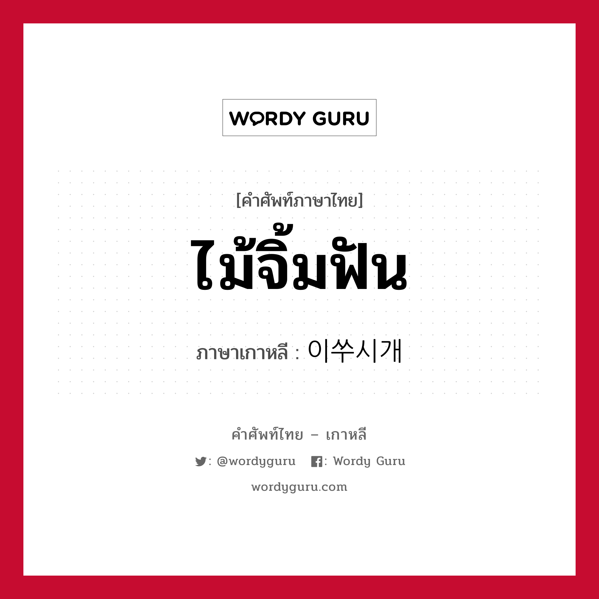 ไม้จิ้มฟัน ภาษาเกาหลีคืออะไร, คำศัพท์ภาษาไทย - เกาหลี ไม้จิ้มฟัน ภาษาเกาหลี 이쑤시개