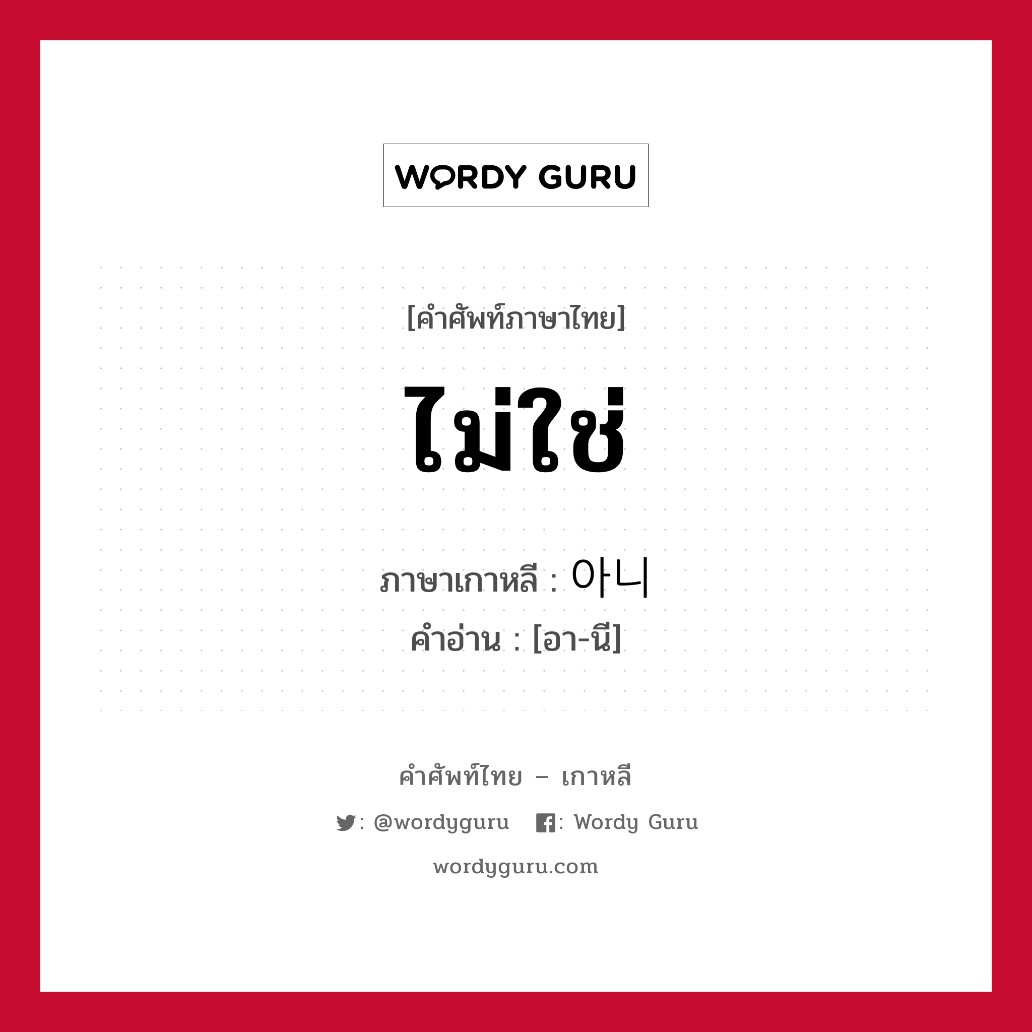 ไม่ใช่ ภาษาเกาหลีคืออะไร, คำศัพท์ภาษาไทย - เกาหลี ไม่ใช่ ภาษาเกาหลี 아니 คำอ่าน [อา-นี]