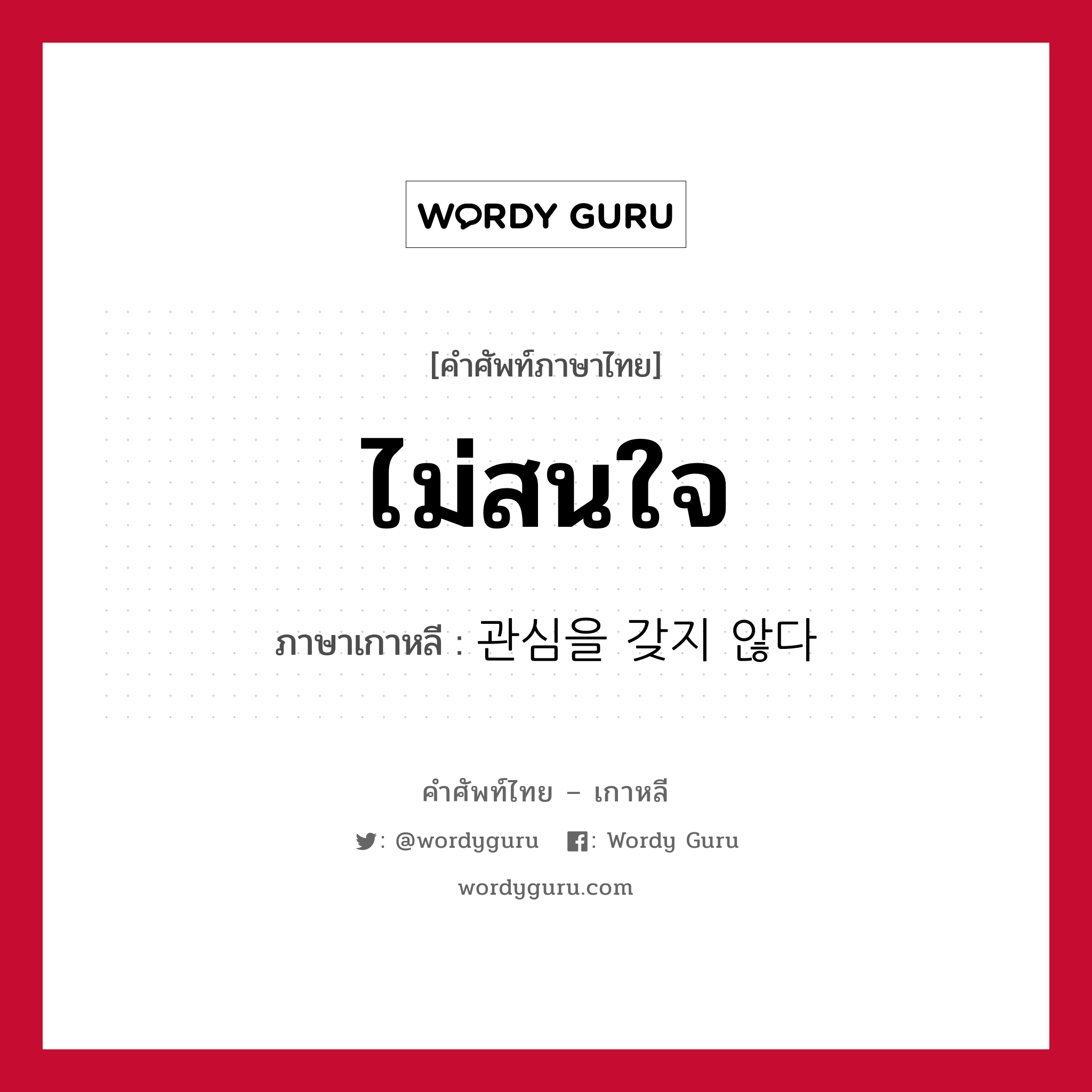 ไม่สนใจ ภาษาเกาหลีคืออะไร, คำศัพท์ภาษาไทย - เกาหลี ไม่สนใจ ภาษาเกาหลี 관심을 갖지 않다