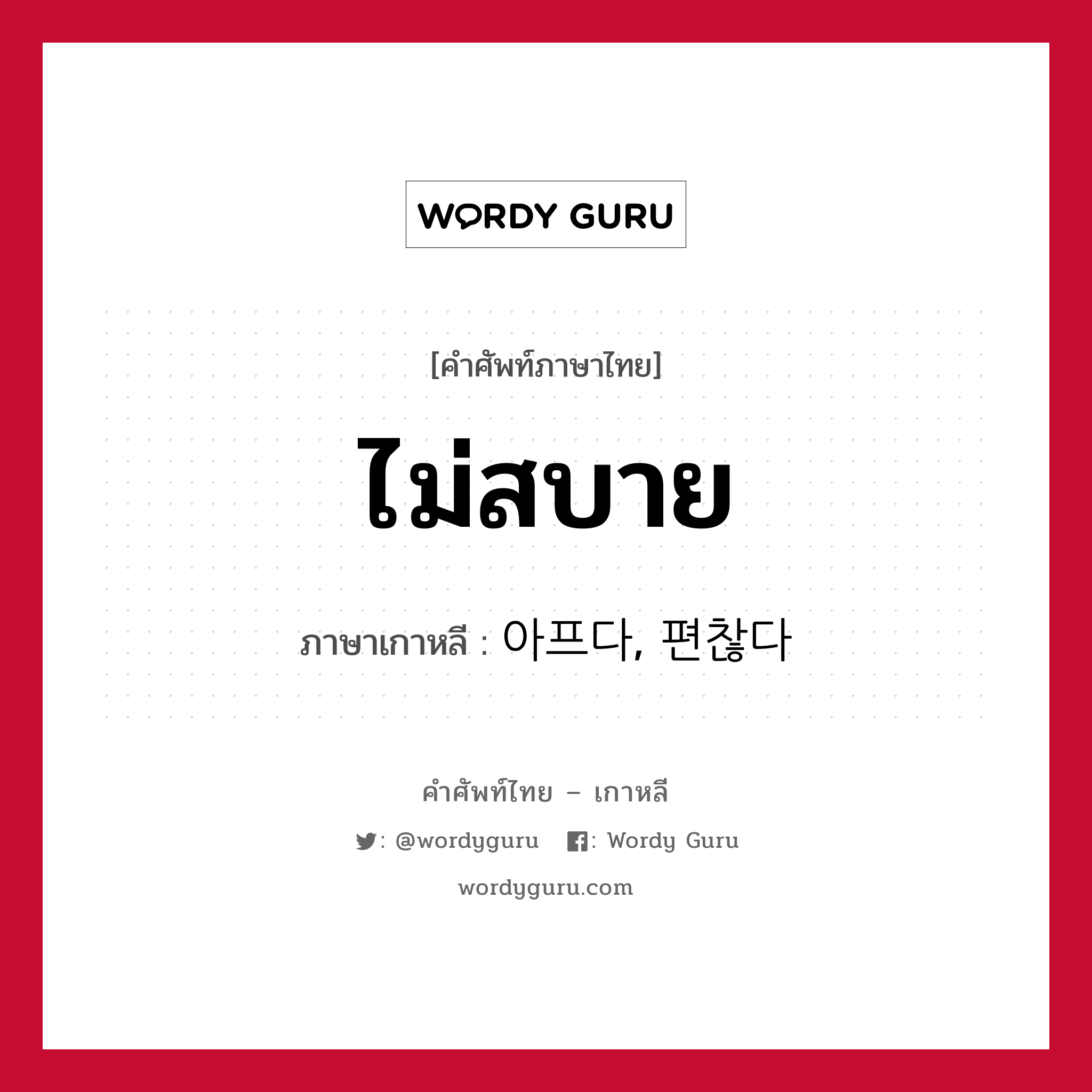 ไม่สบาย ภาษาเกาหลีคืออะไร, คำศัพท์ภาษาไทย - เกาหลี ไม่สบาย ภาษาเกาหลี 아프다, 편찮다