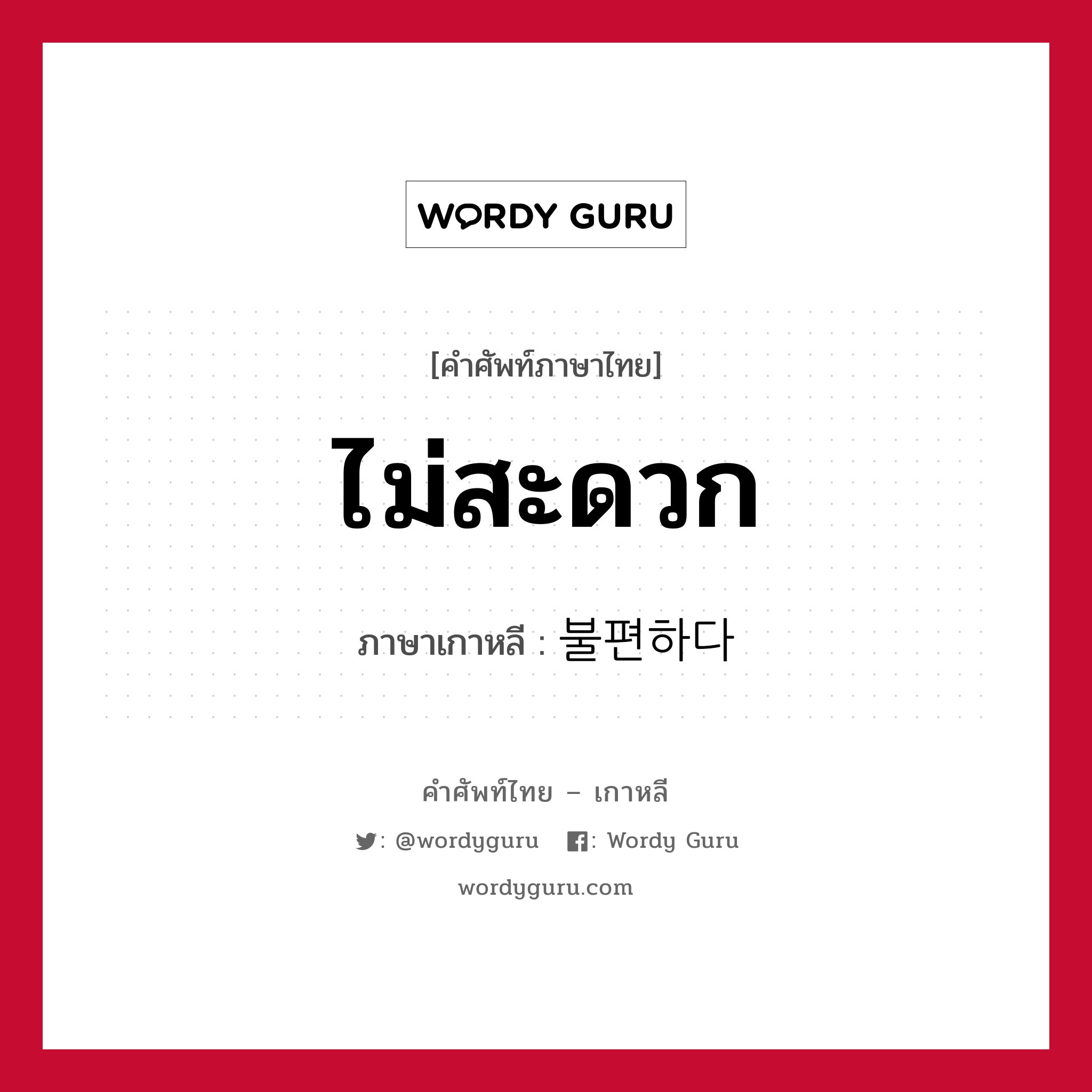 ไม่สะดวก ภาษาเกาหลีคืออะไร, คำศัพท์ภาษาไทย - เกาหลี ไม่สะดวก ภาษาเกาหลี 불편하다