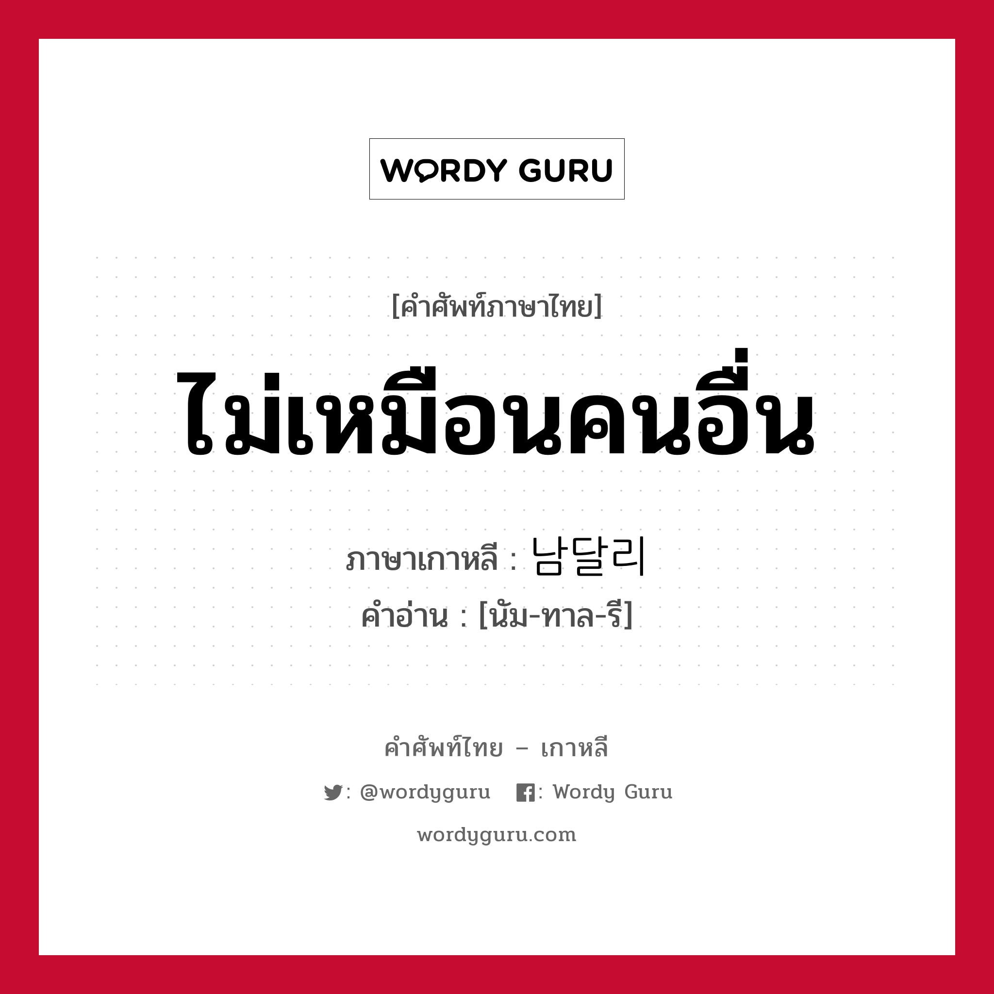 ไม่เหมือนคนอื่น ภาษาเกาหลีคืออะไร, คำศัพท์ภาษาไทย - เกาหลี ไม่เหมือนคนอื่น ภาษาเกาหลี 남달리 คำอ่าน [นัม-ทาล-รี]