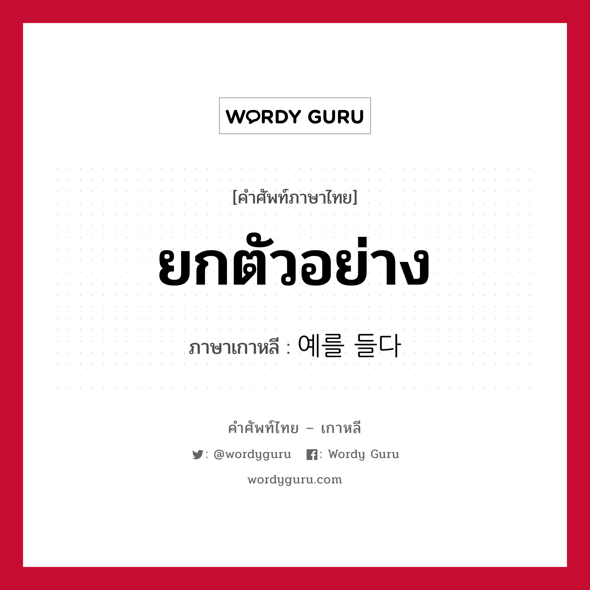 ยกตัวอย่าง ภาษาเกาหลีคืออะไร, คำศัพท์ภาษาไทย - เกาหลี ยกตัวอย่าง ภาษาเกาหลี 예를 들다